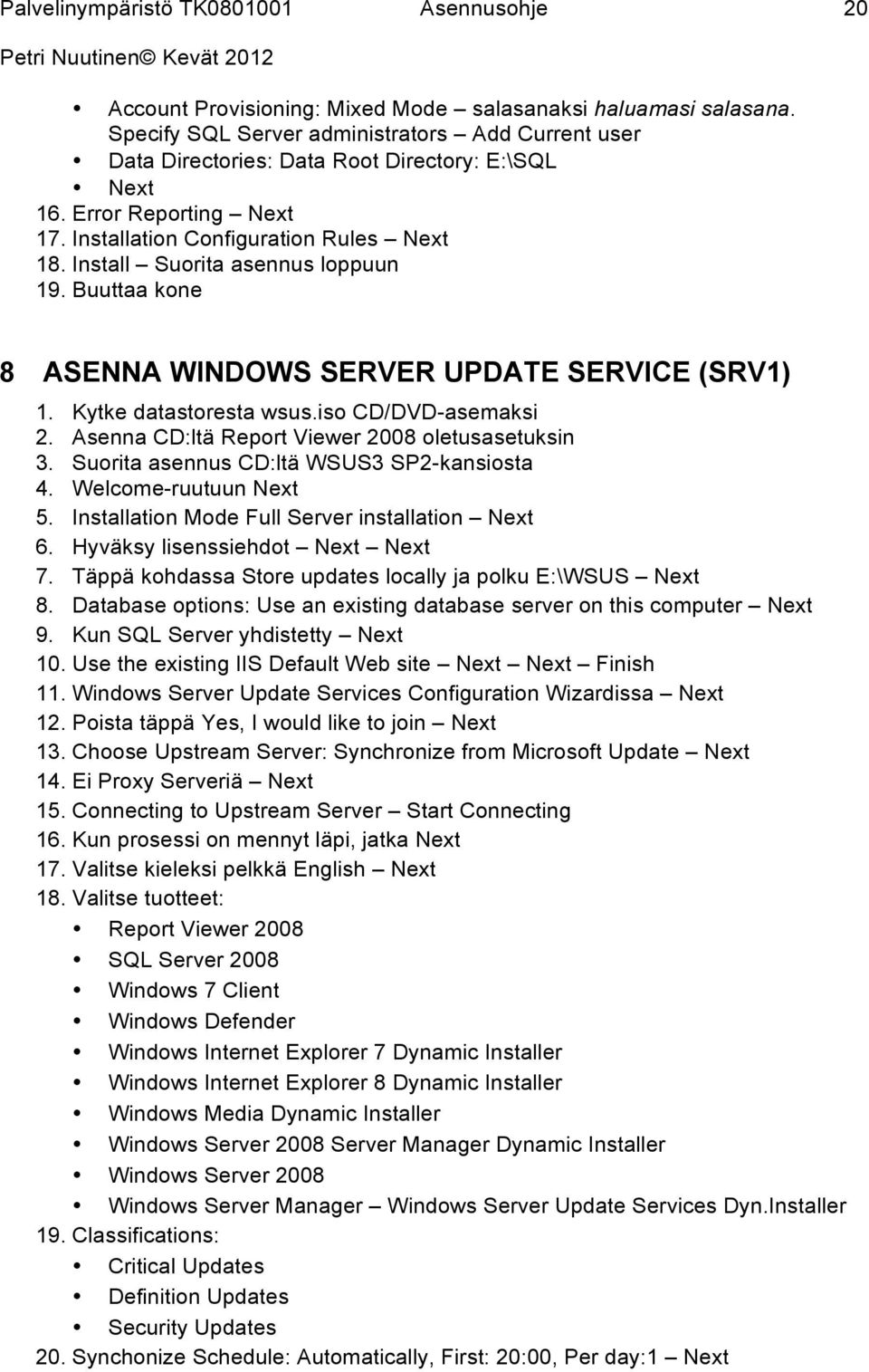 Asenna CD:ltä Report Viewer 2008 oletusasetuksin 3. Suorita asennus CD:ltä WSUS3 SP2-kansiosta 4. Welcome-ruutuun Next 5. Installation Mode Full Server installation Next 6.