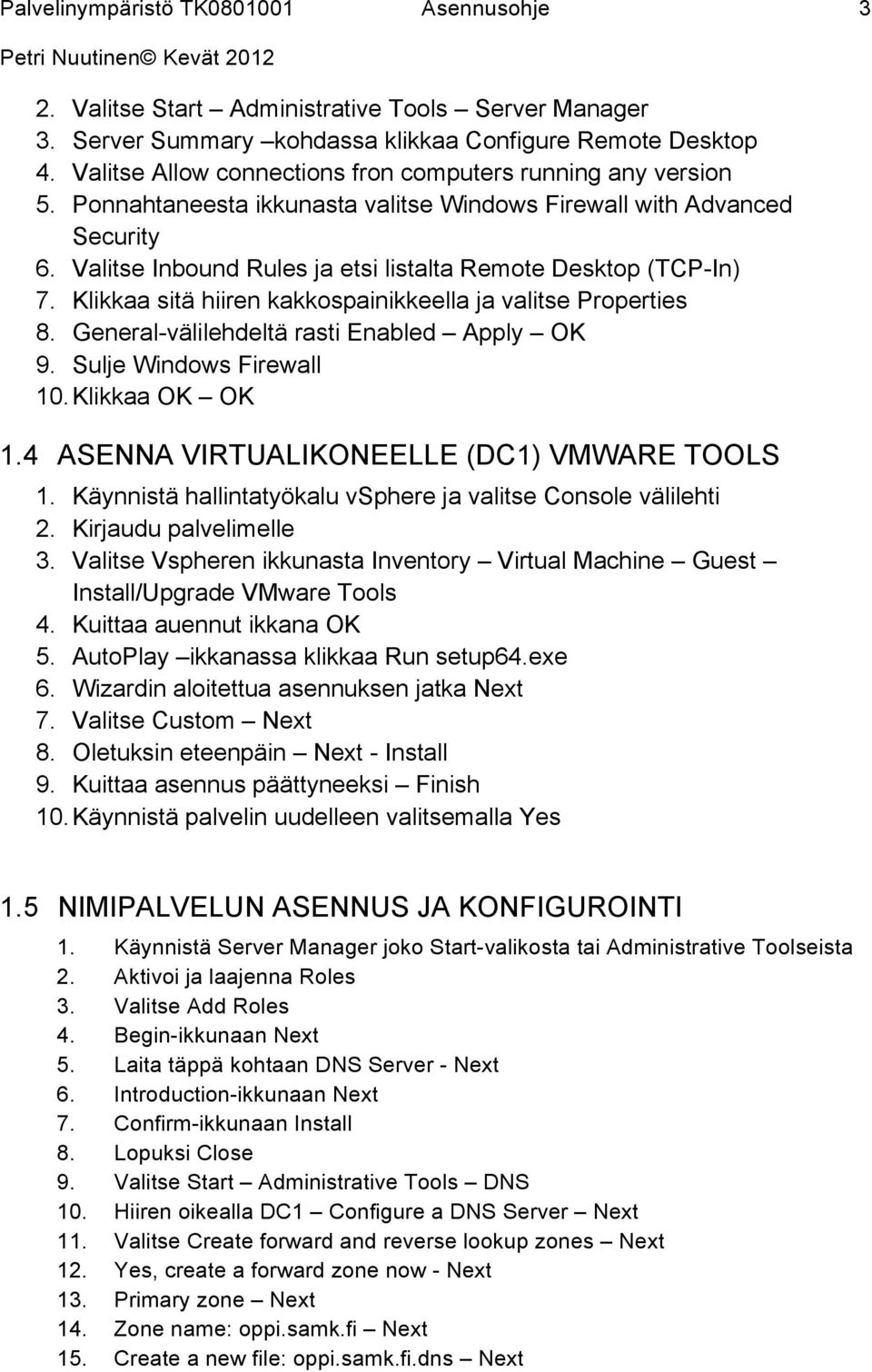 Klikkaa sitä hiiren kakkospainikkeella ja valitse Properties 8. General-välilehdeltä rasti Enabled Apply OK 9. Sulje Windows Firewall 10. Klikkaa OK OK 1.