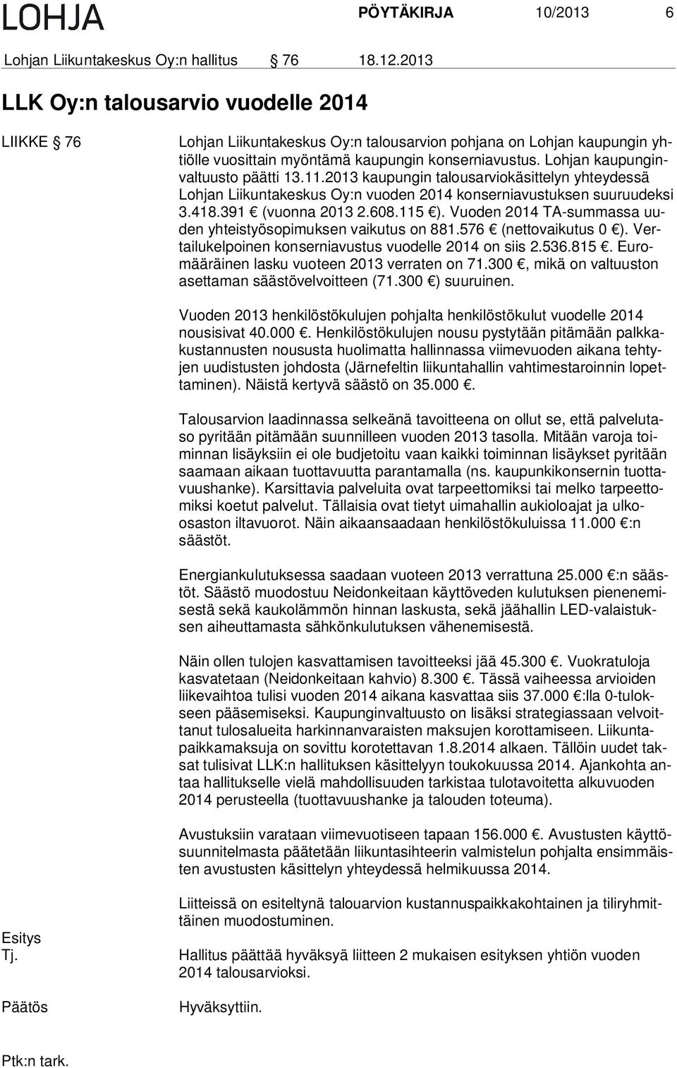 Lohjan kau pun ginval tuus to päätti 13.11.2013 kaupungin talousarviokäsittelyn yhteydessä Loh jan Liikuntakeskus Oy:n vuoden 2014 konserniavustuksen suuruudeksi 3.418.391 (vuonna 2013 2.608.115 ).