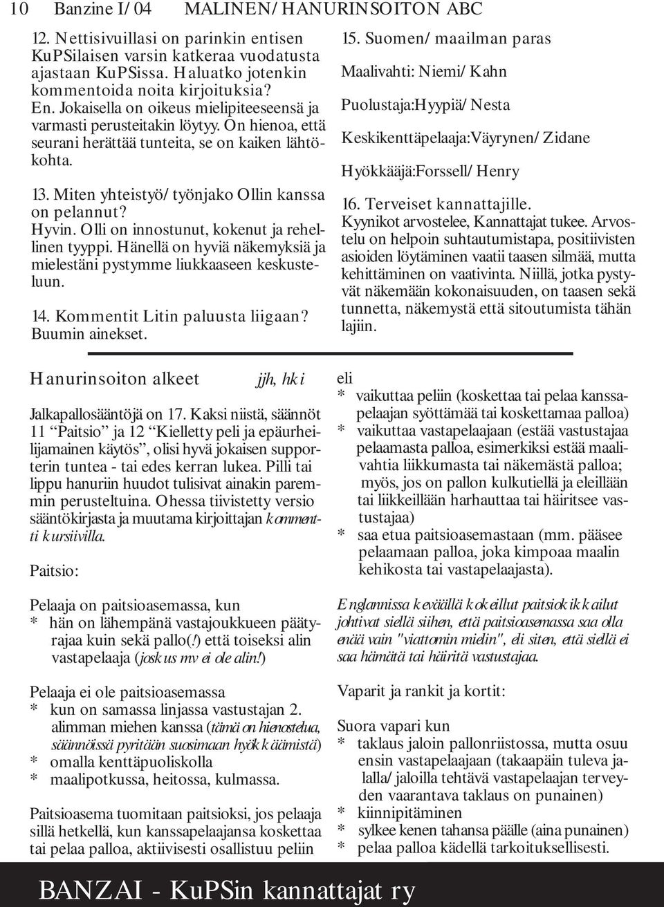 Hyvin. Olli on innostunut, kokenut ja rehellinen tyyppi. Hänellä on hyviä näkemyksiä ja mielestäni pystymme liukkaaseen keskusteluun. 14. Kommentit Litin paluusta liigaan? Buumin ainekset. 15.