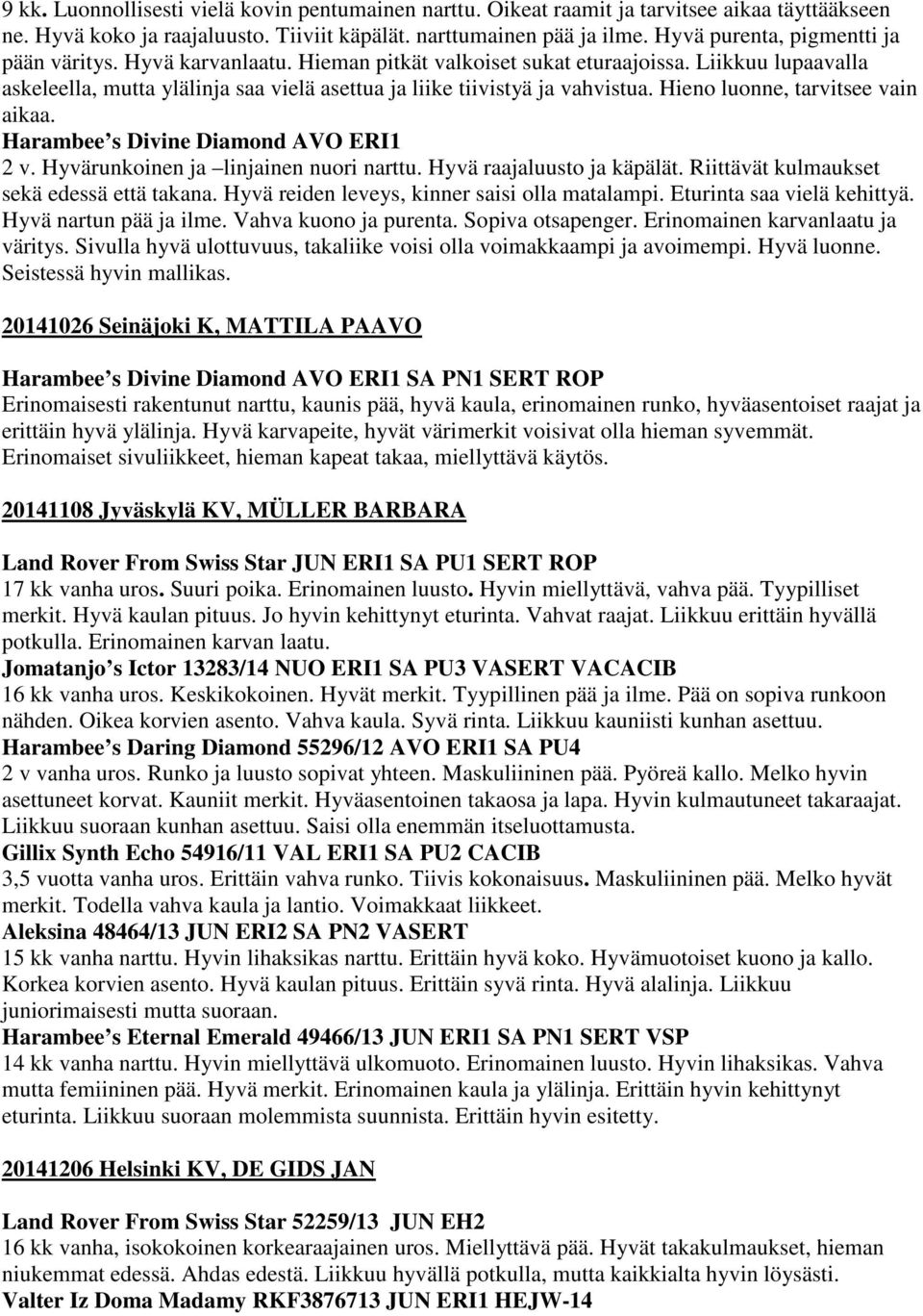 Hieno luonne, tarvitsee vain aikaa. Harambee s Divine Diamond AVO ERI1 2 v. Hyvärunkoinen ja linjainen nuori narttu. Hyvä raajaluusto ja käpälät. Riittävät kulmaukset sekä edessä että takana.