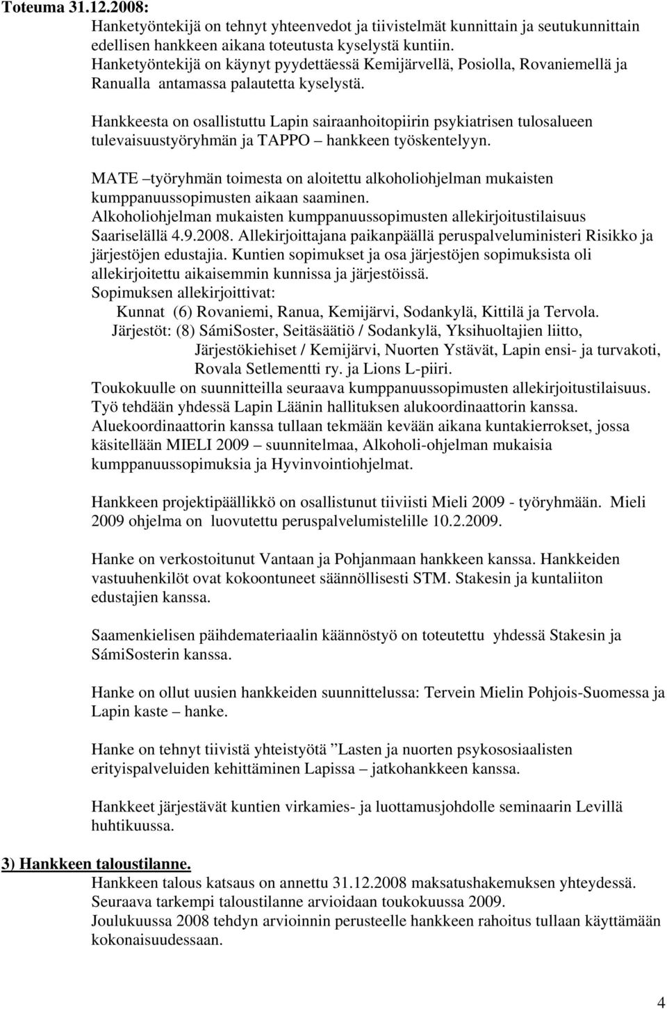 Hankkeesta on osallistuttu Lapin sairaanhoitopiirin psykiatrisen tulosalueen tulevaisuustyöryhmän ja TAPPO hankkeen työskentelyyn.