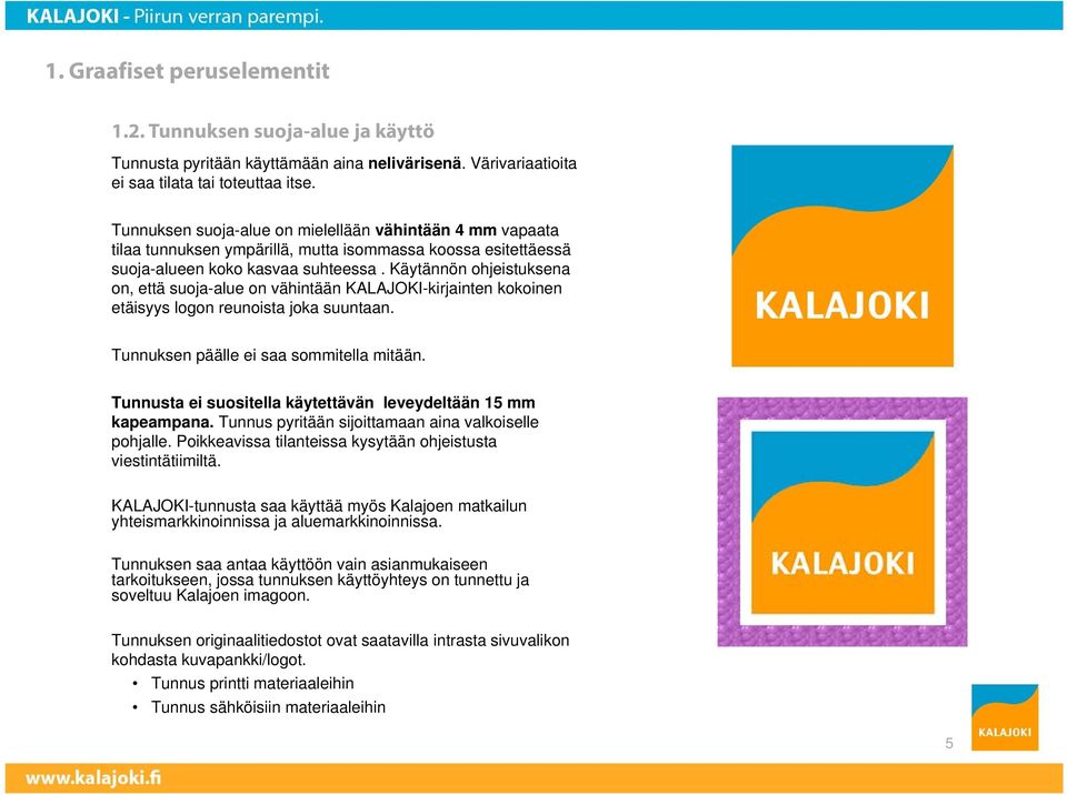 Käytännön ohjeistuksena on, että suoja-alue on vähintään KALAJOKI-kirjainten kokoinen etäisyys logon reunoista joka suuntaan. Tunnuksen päälle ei saa sommitella mitään.