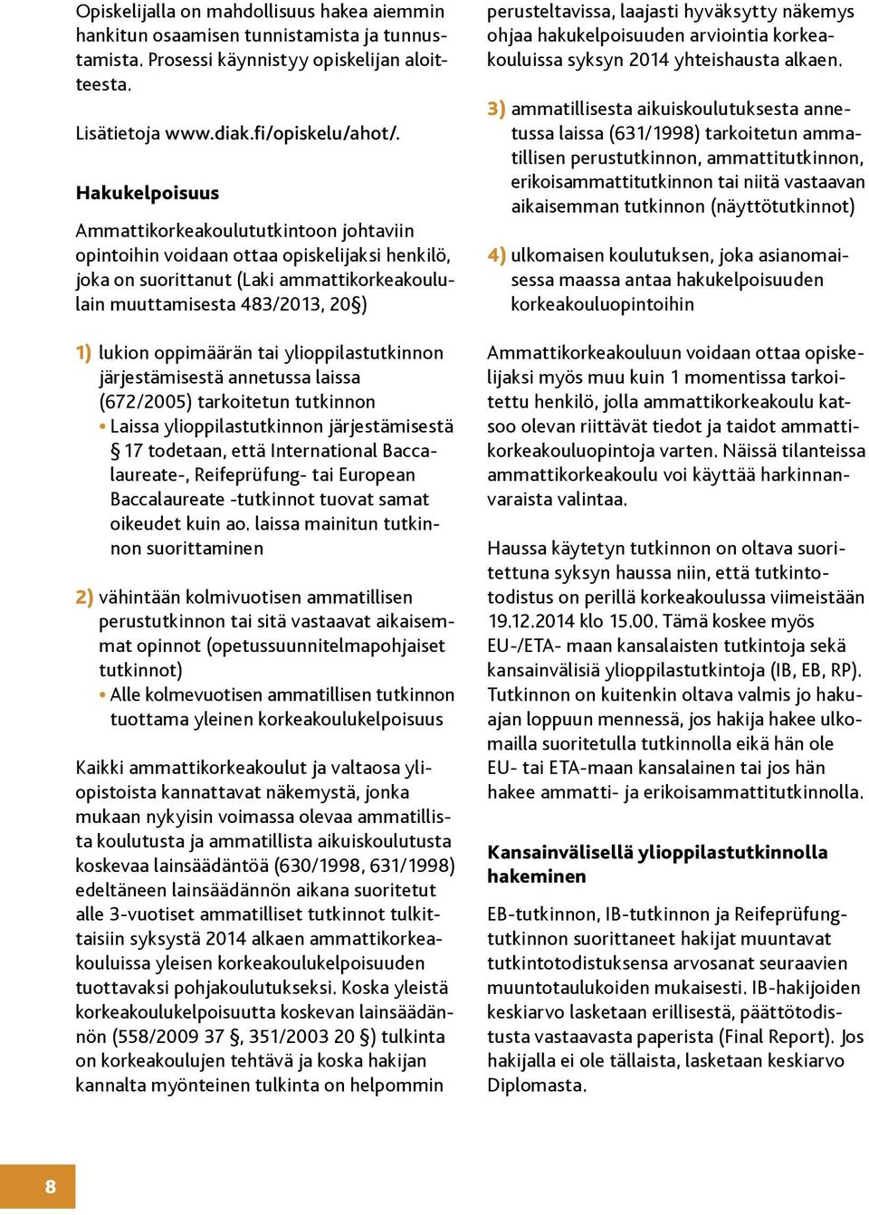 oppimäärän tai ylioppilastutkinnon järjestämisestä annetussa laissa (672/2005) tarkoitetun tutkinnon Laissa ylioppilastutkinnon järjestämisestä 17 todetaan, että International Baccalaureate-,