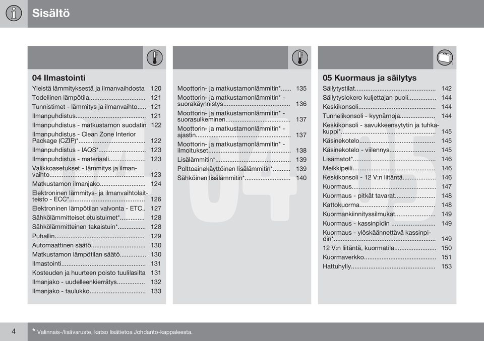 .. 123 Valikkoasetukset - lämmitys ja ilmanvaihto... 123 Matkustamon ilmanjako... 124 Elektroninen lämmitys- ja ilmanvaihtolaitteisto - ECC*... 126 Elektroninen lämpötilan valvonta - ETC.