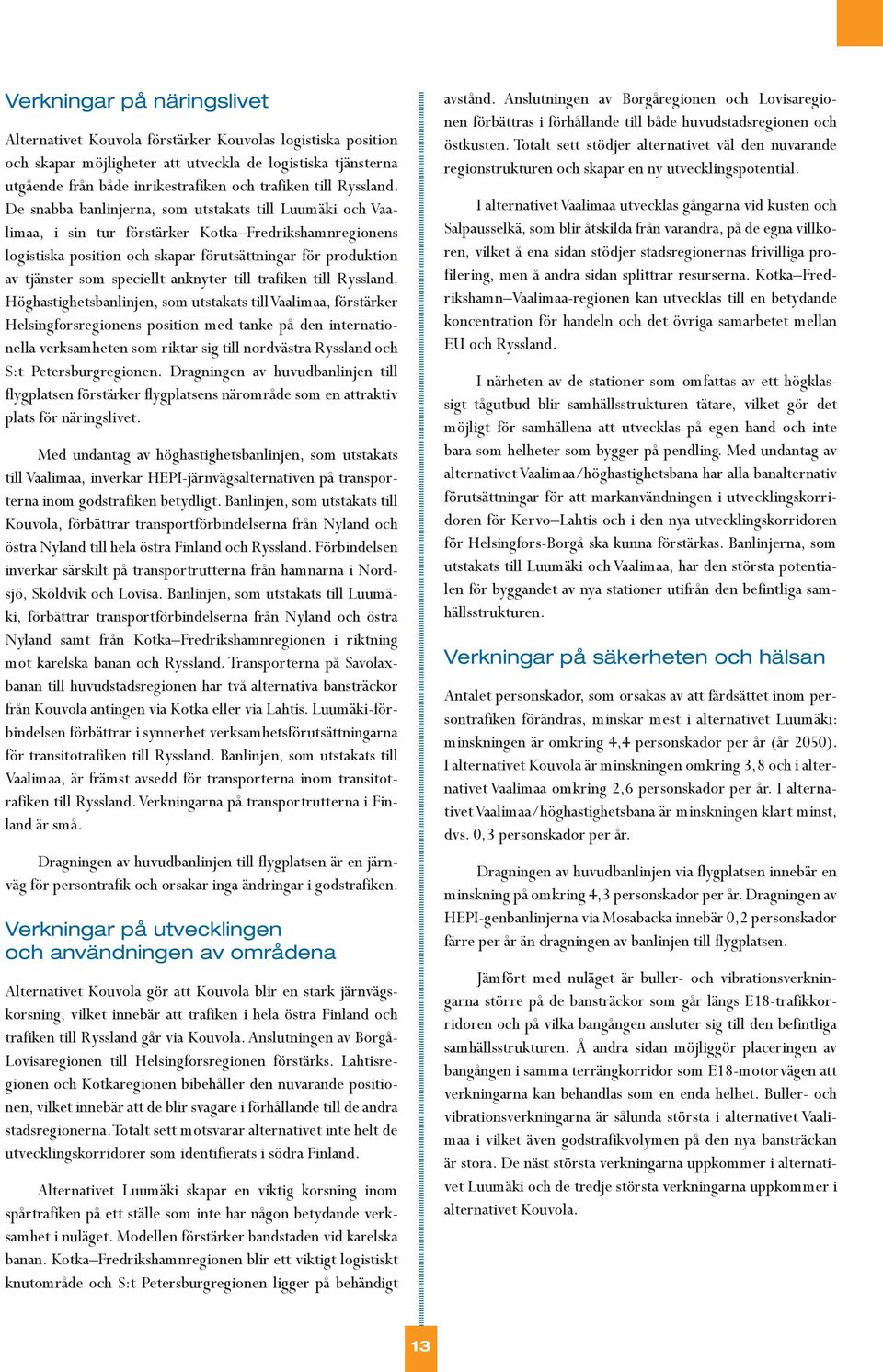 De snabba banlinjerna, som utstakats till Luumäki och Vaalimaa, i sin tur förstärker Kotka Fredrikshamnregionens logistiska position och skapar förutsättningar för produktion av tjänster som