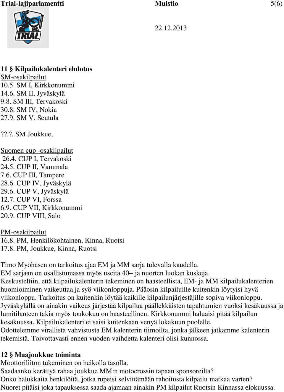 9. CUP VIII, Salo PM-osakilpailut 16.8. PM, Henkilökohtainen, Kinna, Ruotsi 17.8. PM, Joukkue, Kinna, Ruotsi Timo Myöhäsen on tarkoitus ajaa EM ja MM sarja tulevalla kaudella.