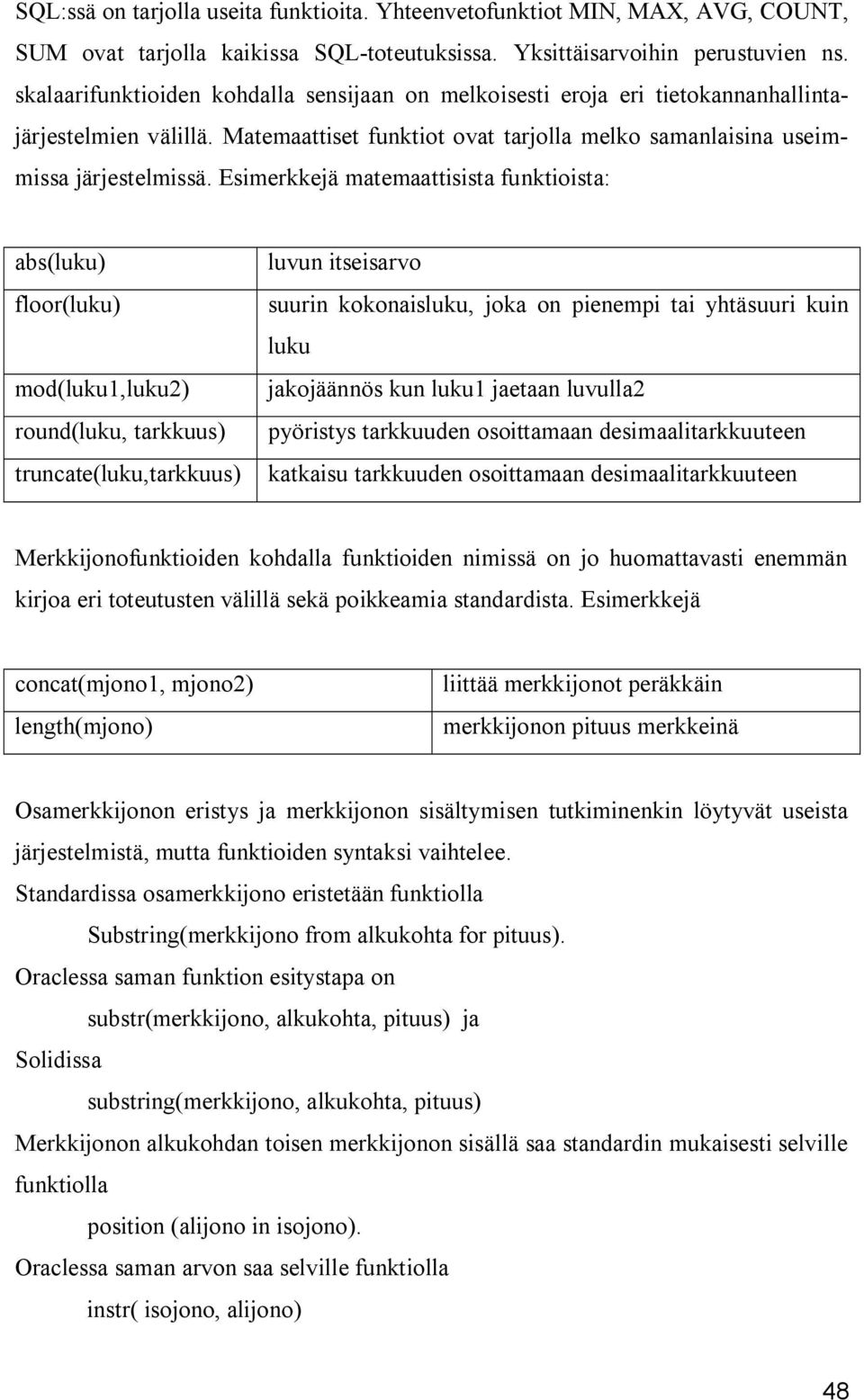 Esimerkkejä matemaattisista funktioista: abs(luku) luvun itseisarvo floor(luku) suurin kokonaisluku, joka on pienempi tai yhtäsuuri kuin luku mod(luku1,luku2) jakojäännös kun luku1 jaetaan luvulla2