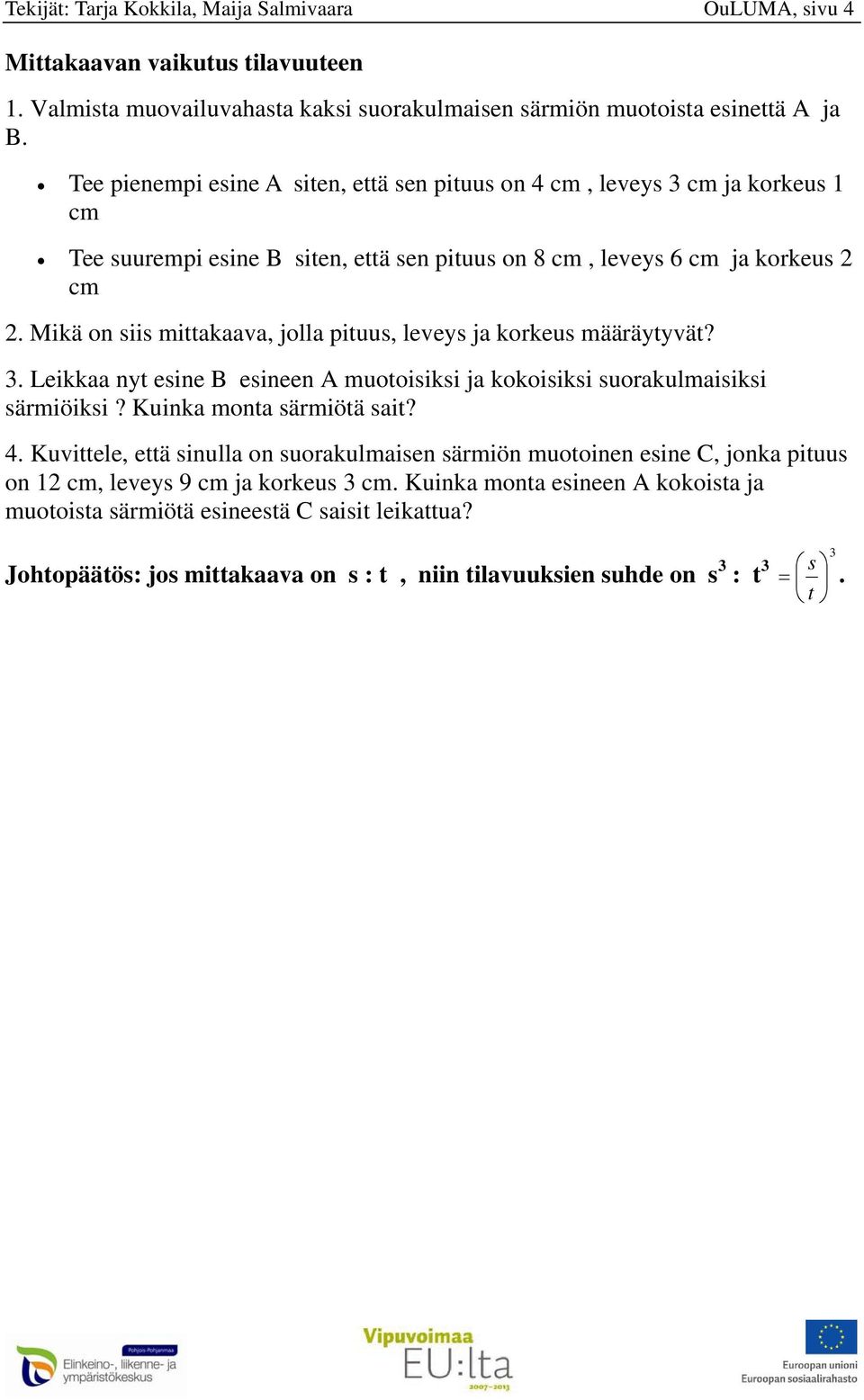 Mikä on siis mittakaava, jolla pituus, leveys ja korkeus määräytyvät? 3. Leikkaa nyt esine B esineen A muotoisiksi ja kokoisiksi suorakulmaisiksi särmiöiksi? Kuinka monta särmiötä sait? 4.