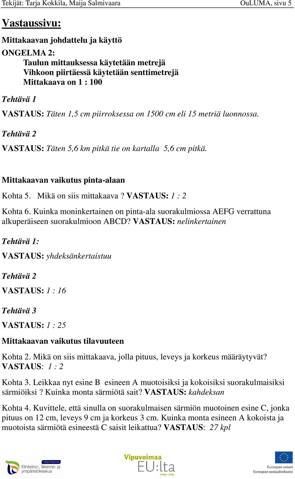 Mittakaavan vaikutus pinta-alaan Kohta 5. Mikä on siis mittakaava? VASTAUS: 1 : 2 Kohta 6. Kuinka moninkertainen on pinta-ala suorakulmiossa AEFG verrattuna alkuperäiseen suorakulmioon ABCD?