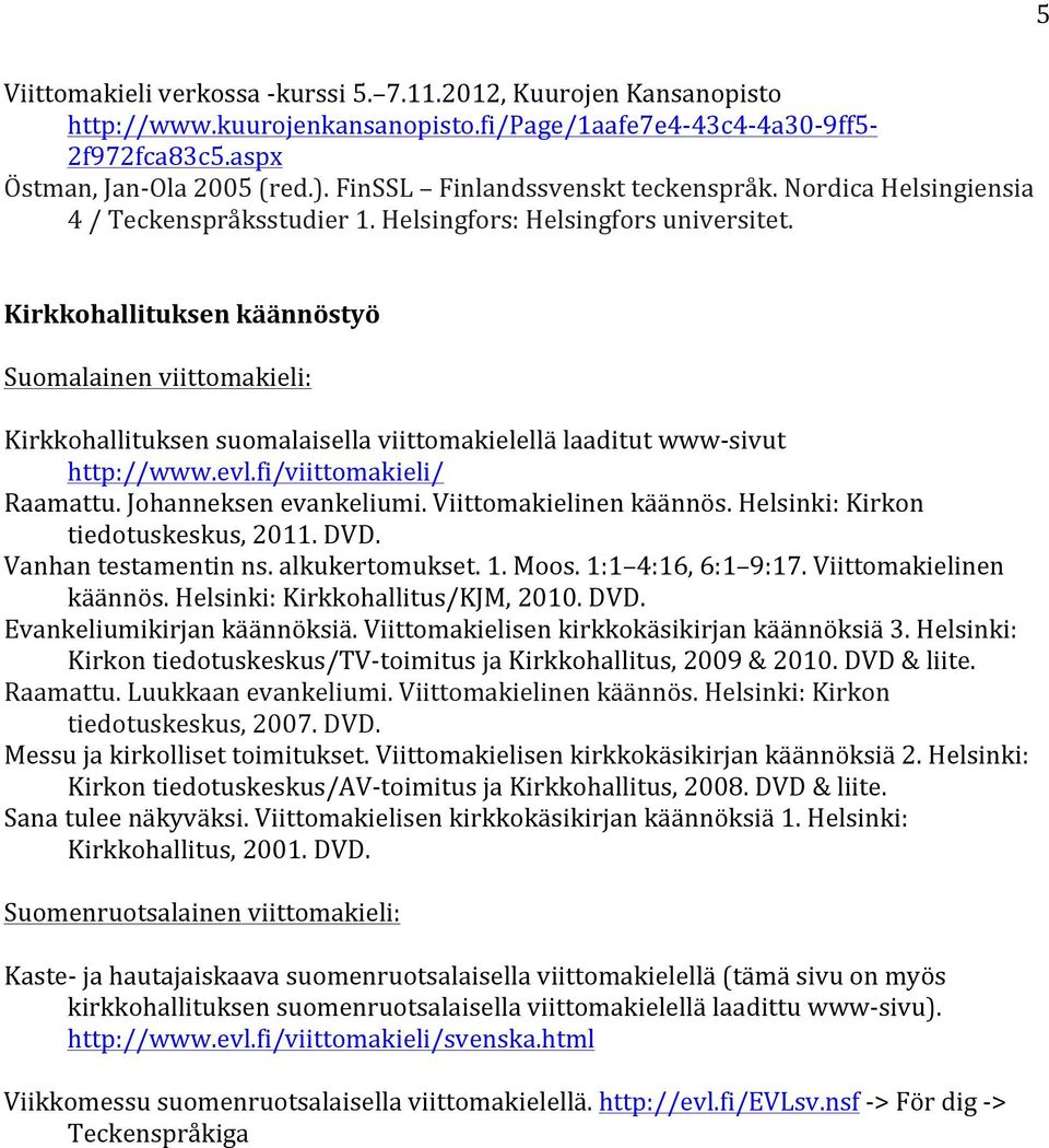 Kirkkohallituksen käännöstyö Suomalainen viittomakieli: Kirkkohallituksen suomalaisella viittomakielellä laaditut www- sivut http://www.evl.fi/viittomakieli/ Raamattu. Johanneksen evankeliumi.