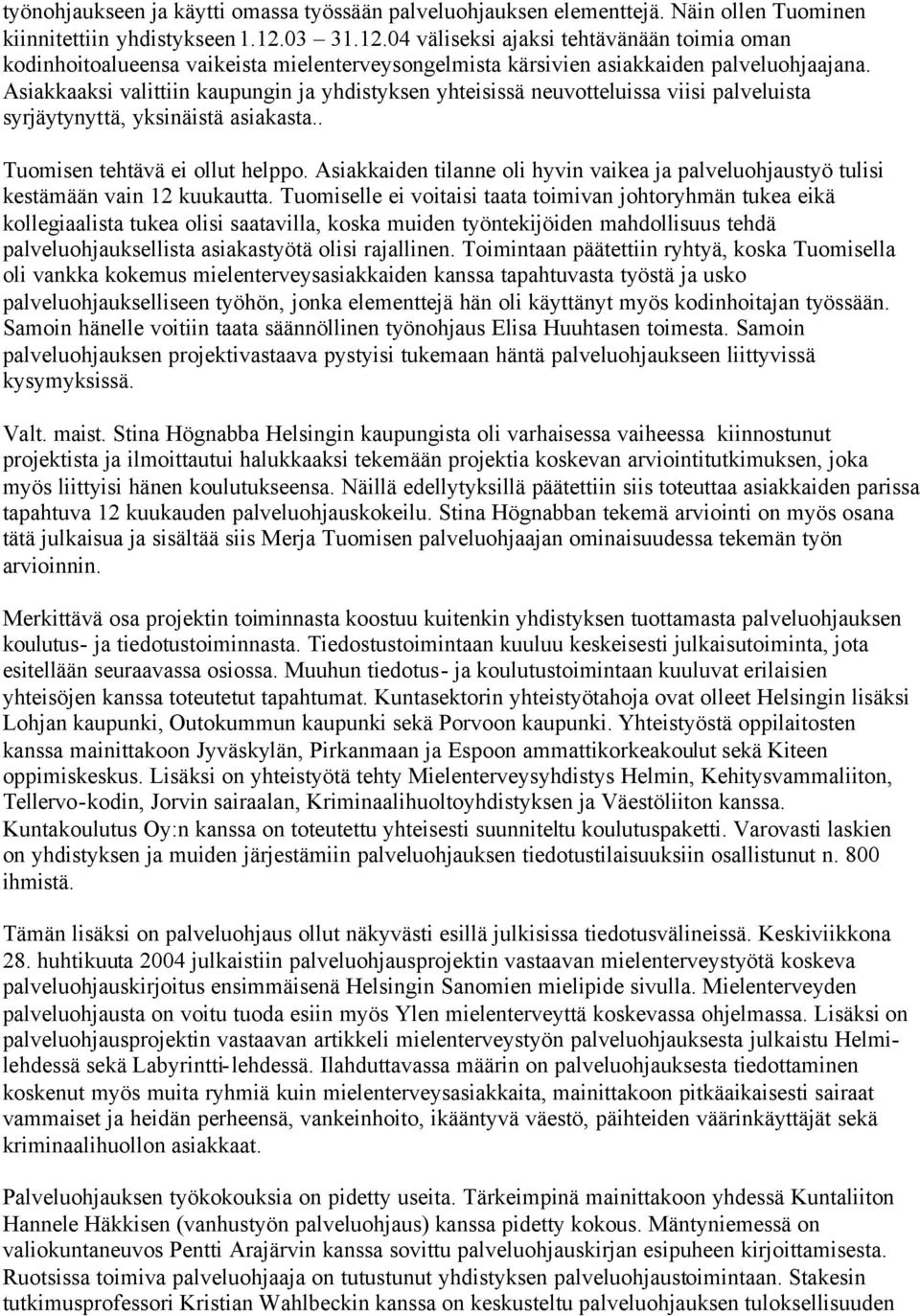 Asiakkaaksi valittiin kaupungin ja yhdistyksen yhteisissä neuvotteluissa viisi palveluista syrjäytynyttä, yksinäistä asiakasta.. Tuomisen tehtävä ei ollut helppo.