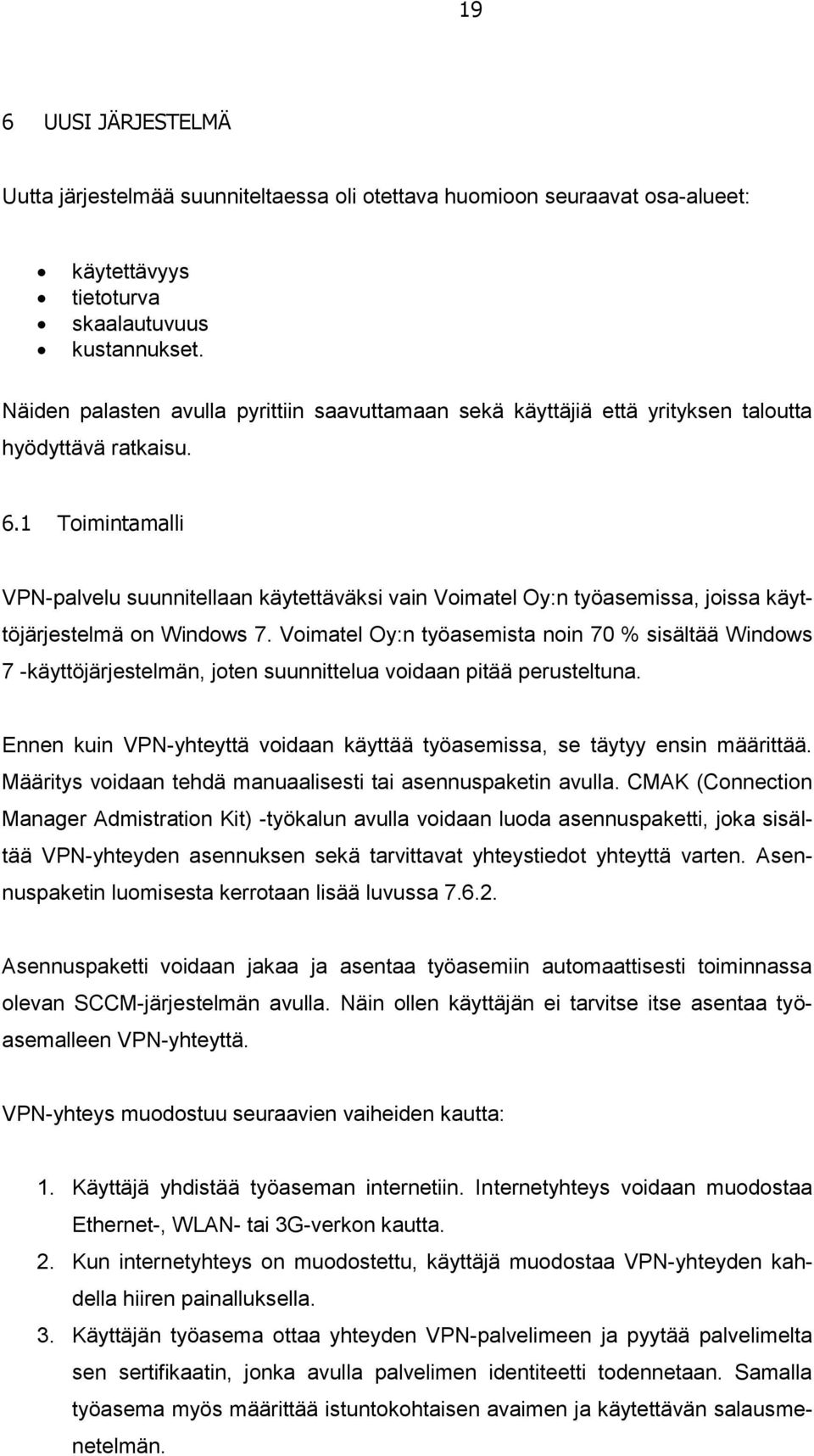 1 Toimintamalli VPN-palvelu suunnitellaan käytettäväksi vain Voimatel Oy:n työasemissa, joissa käyttöjärjestelmä on Windows 7.