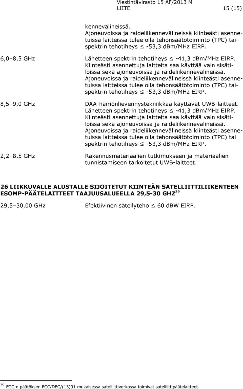 Ajoneuvoissa ja raideliikennevälineissä kiinteästi asennetuissa laitteissa tulee olla tehonsäätötoiminto (TPC) taispektrin tehotiheys -53,3 dbm/mhz EIRP.