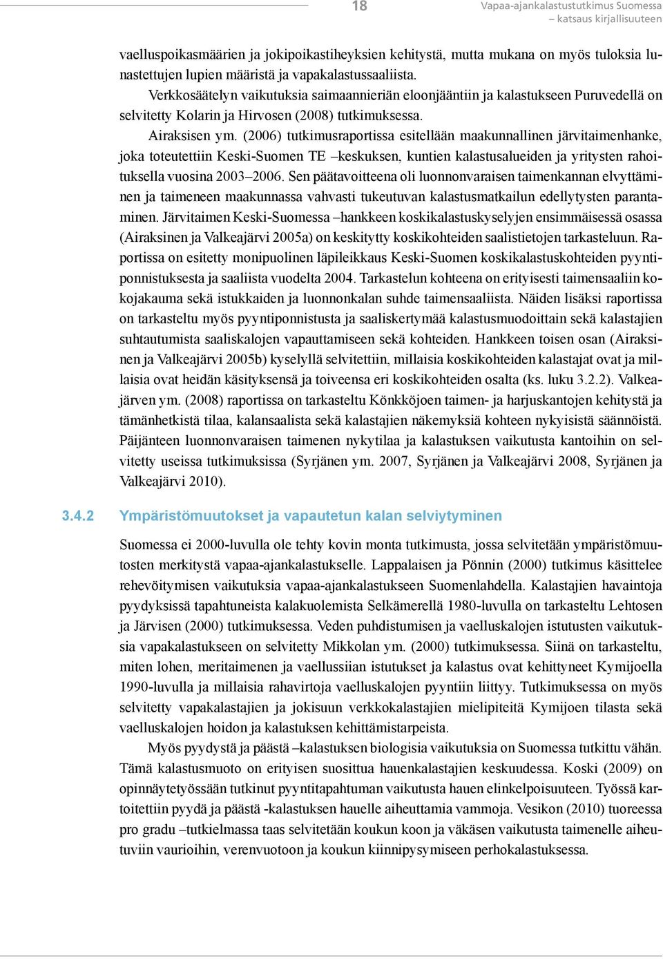 (2006) tutkimusraportissa esitellään maakunnallinen järvitaimenhanke, joka toteutettiin Keski-Suomen TE keskuksen, kuntien kalastusalueiden ja yritysten rahoituksella vuosina 2003 2006.