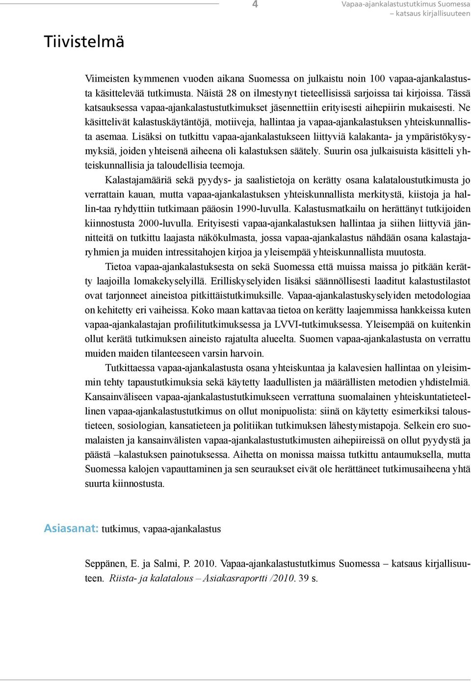 Ne käsittelivät kalastuskäytäntöjä, motiiveja, hallintaa ja vapaa-ajankalastuksen yhteiskunnallista asemaa.