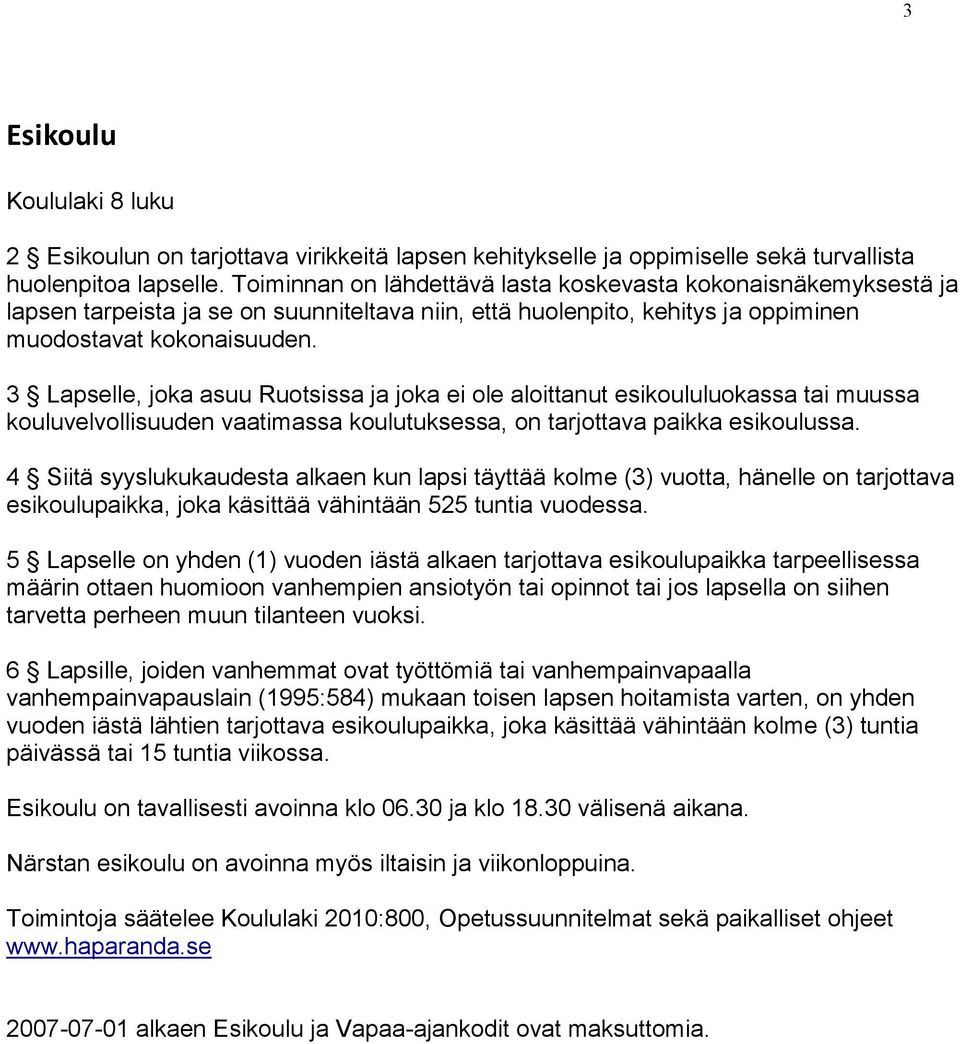 3 Lapselle, joka asuu Ruotsissa ja joka ei ole aloittanut esikoululuokassa tai muussa kouluvelvollisuuden vaatimassa koulutuksessa, on tarjottava paikka esikoulussa.