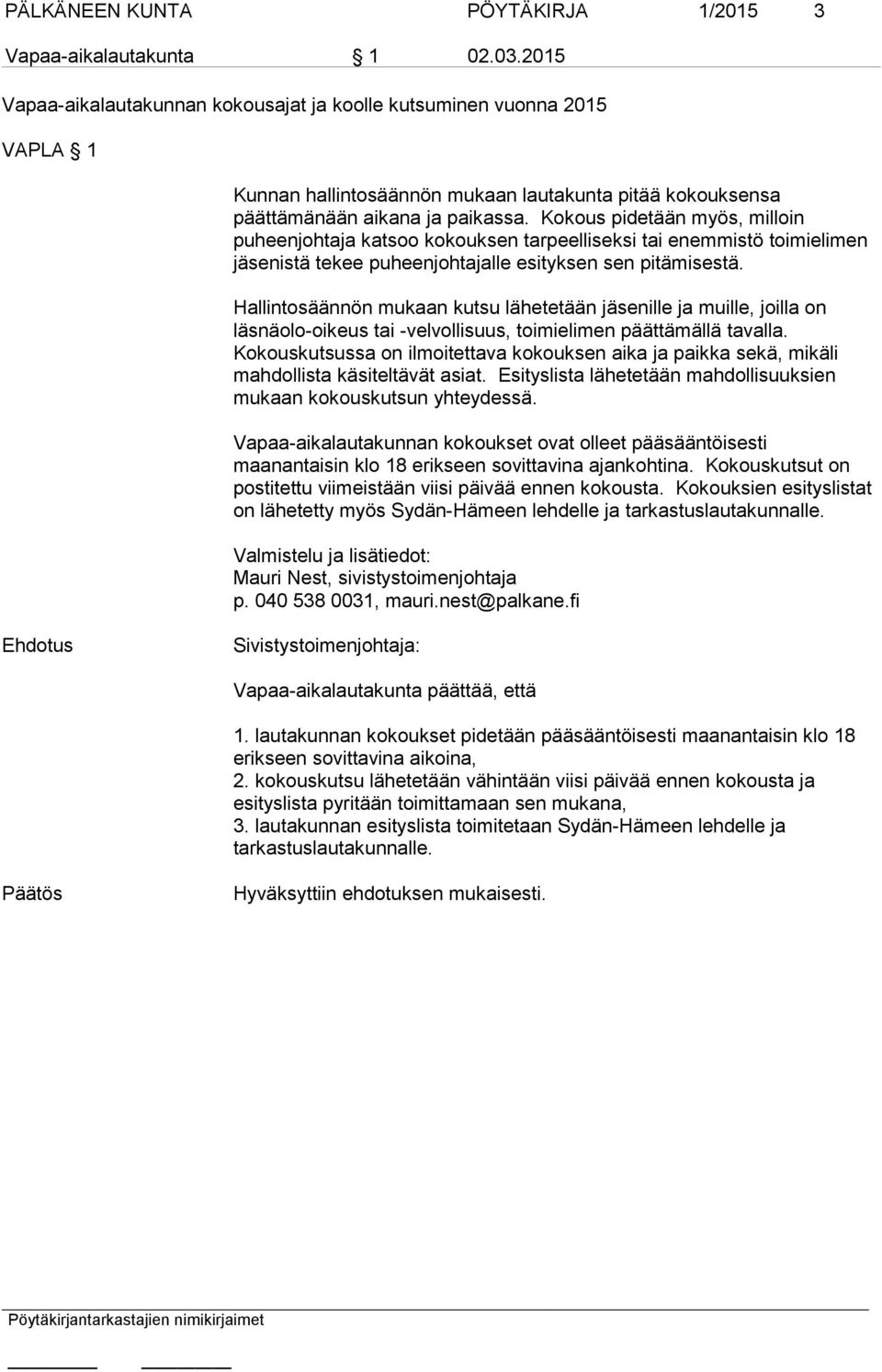 Kokous pidetään myös, milloin puheenjohtaja katsoo kokouksen tarpeelliseksi tai enemmistö toimielimen jäsenistä tekee puheenjohtajalle esityksen sen pitämisestä.