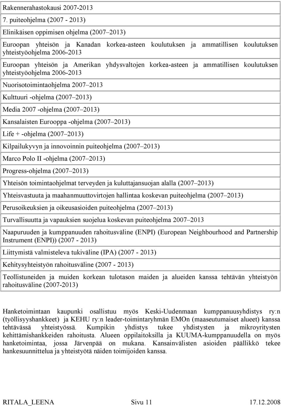 Amerikan yhdysvaltojen korkea-asteen ja ammatillisen koulutuksen yhteistyöohjelma 2006-2013 Nuorisotoimintaohjelma 2007 2013 Kulttuuri -ohjelma (2007 2013) Media 2007 -ohjelma (2007 2013)