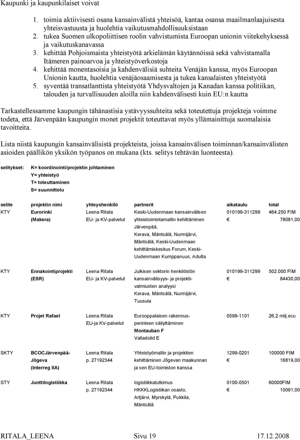 kehittää Pohjoismaista yhteistyötä arkielämän käytännöissä sekä vahvistamalla Itämeren painoarvoa ja yhteistyöverkostoja 4.