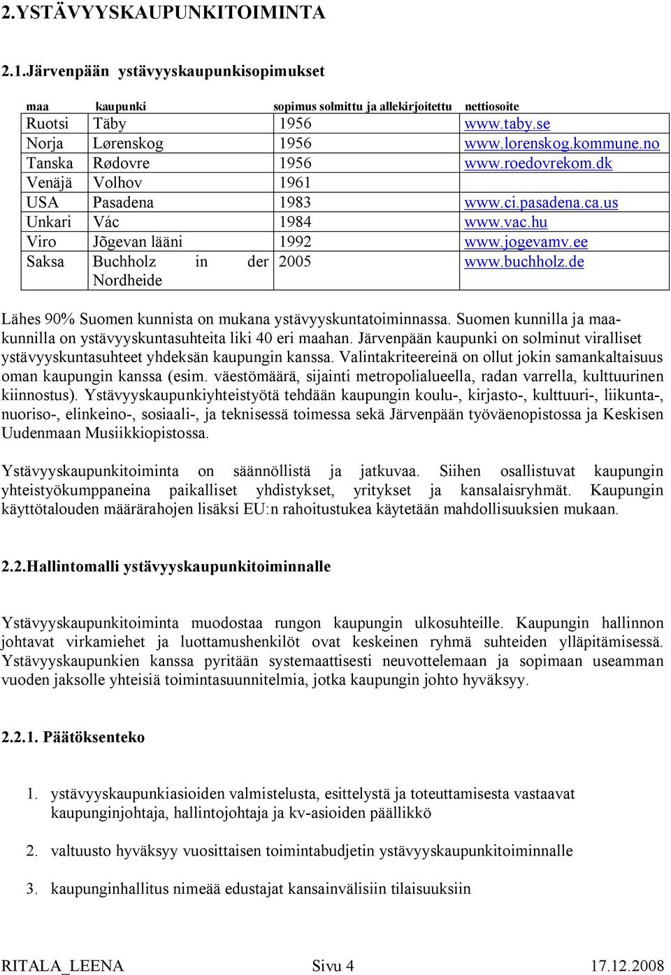 ee Saksa Buchholz in der 2005 www.buchholz.de Nordheide Lähes 90% Suomen kunnista on mukana ystävyyskuntatoiminnassa. Suomen kunnilla ja maakunnilla on ystävyyskuntasuhteita liki 40 eri maahan.