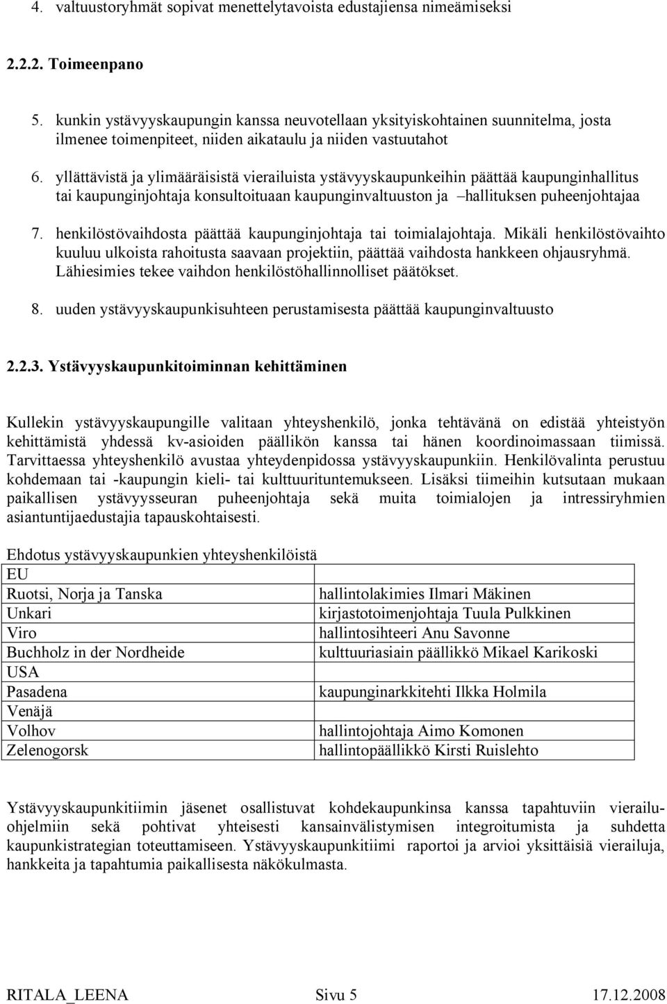 yllättävistä ja ylimääräisistä vierailuista ystävyyskaupunkeihin päättää kaupunginhallitus tai kaupunginjohtaja konsultoituaan kaupunginvaltuuston ja hallituksen puheenjohtajaa 7.