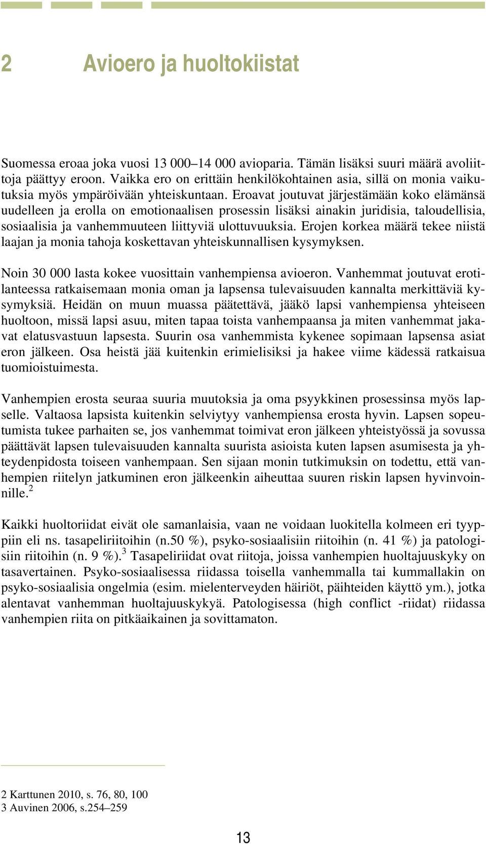 Eroavat joutuvat järjestämään koko elämänsä uudelleen ja erolla on emotionaalisen prosessin lisäksi ainakin juridisia, taloudellisia, sosiaalisia ja vanhemmuuteen liittyviä ulottuvuuksia.