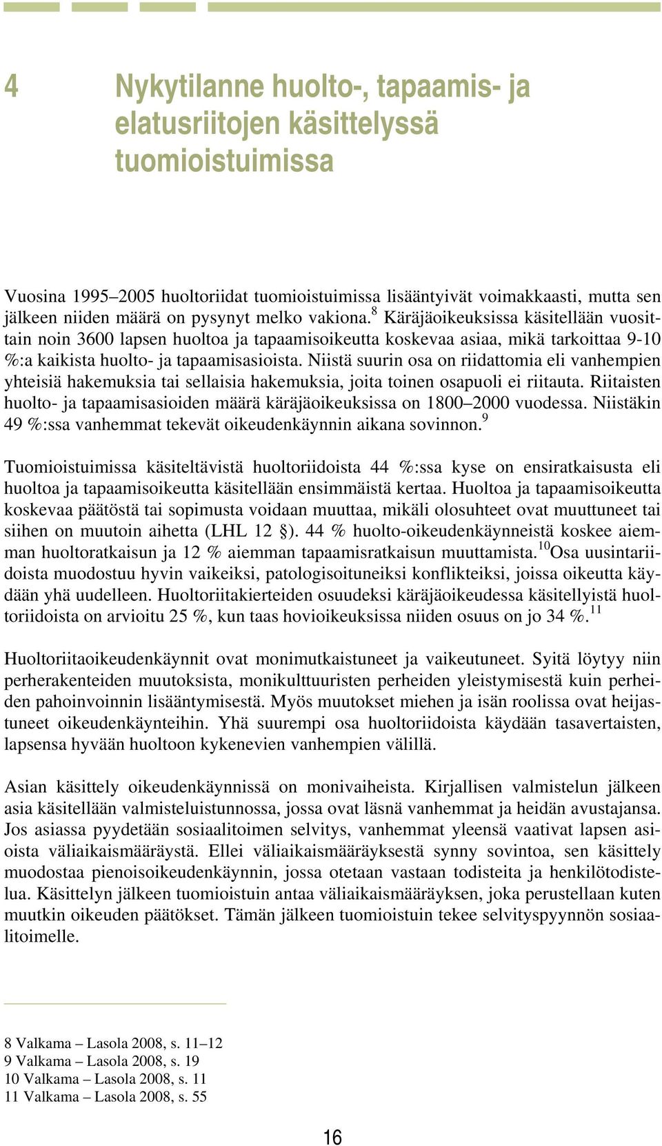 Niistä suurin osa on riidattomia eli vanhempien yhteisiä hakemuksia tai sellaisia hakemuksia, joita toinen osapuoli ei riitauta.