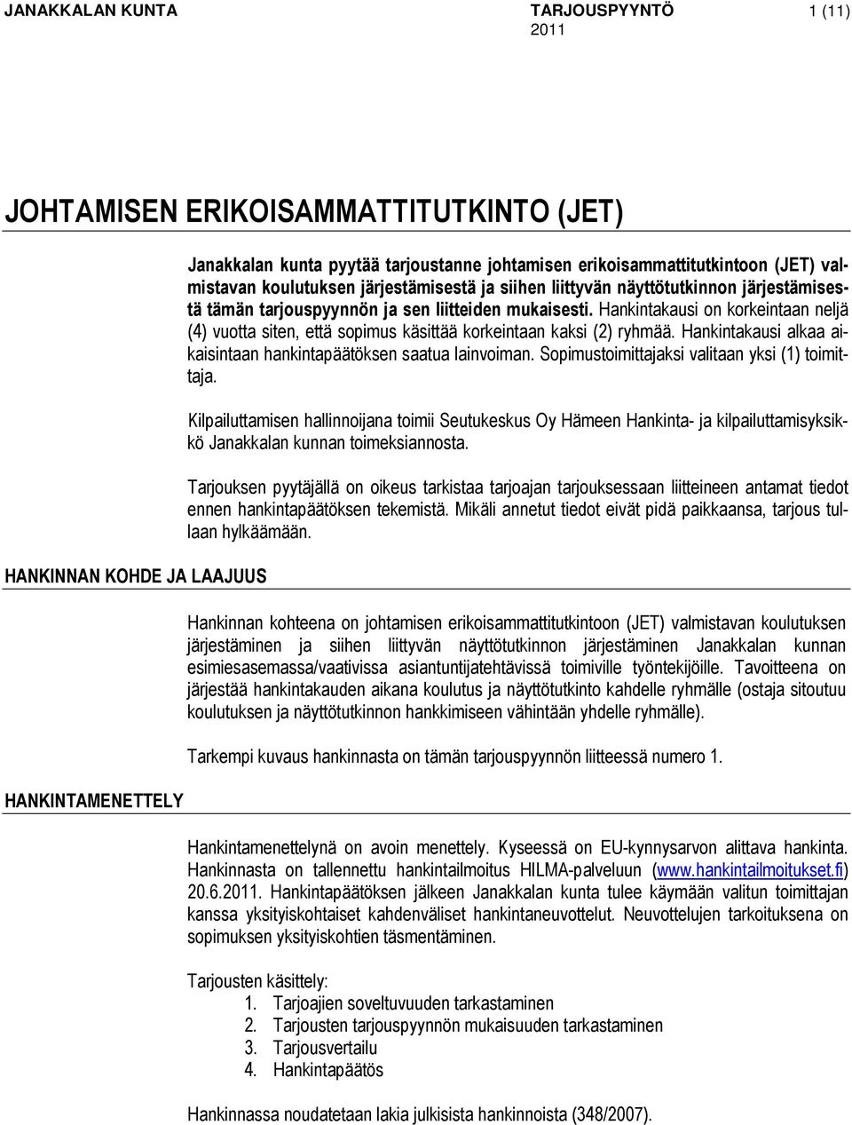 Hankintakausi on korkeintaan neljä (4) vuotta siten, että sopimus käsittää korkeintaan kaksi (2) ryhmää. Hankintakausi alkaa aikaisintaan hankintapäätöksen saatua lainvoiman.