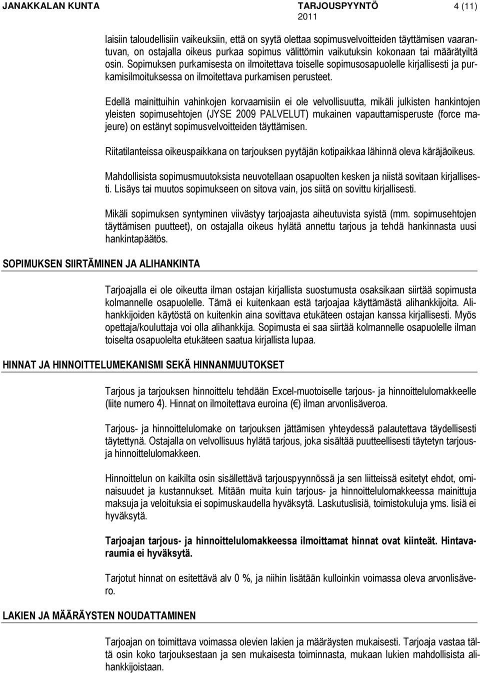 Edellä mainittuihin vahinkojen korvaamisiin ei ole velvollisuutta, mikäli julkisten hankintojen yleisten sopimusehtojen (JYSE 2009 PALVELUT) mukainen vapauttamisperuste (force majeure) on estänyt