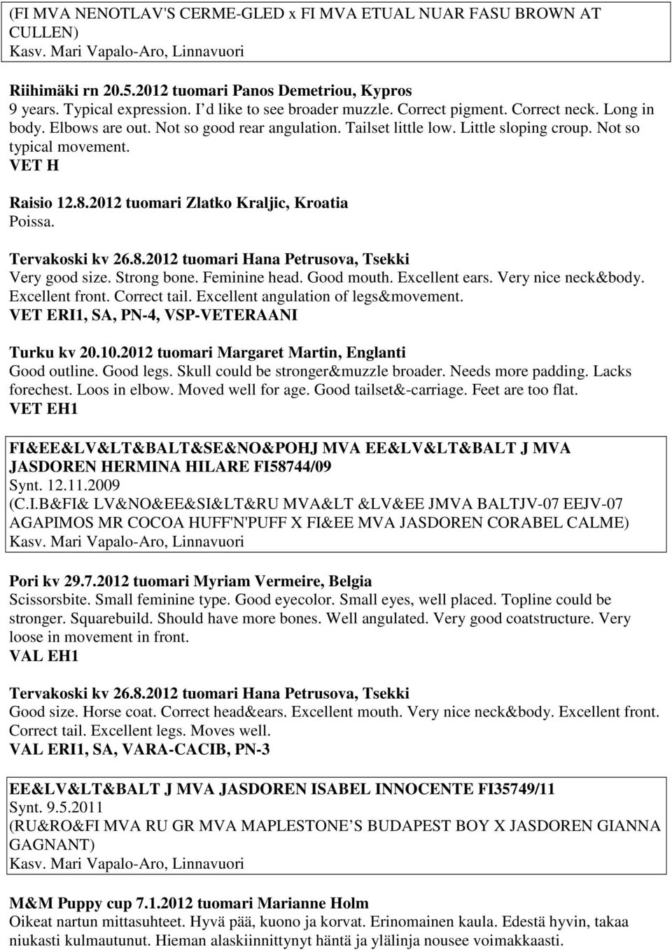 VET H Raisio 12.8.2012 tuomari Zlatko Kraljic, Kroatia Tervakoski kv 26.8.2012 tuomari Hana Petrusova, Tsekki Very good size. Strong bone. Feminine head. Good mouth. Excellent ears.