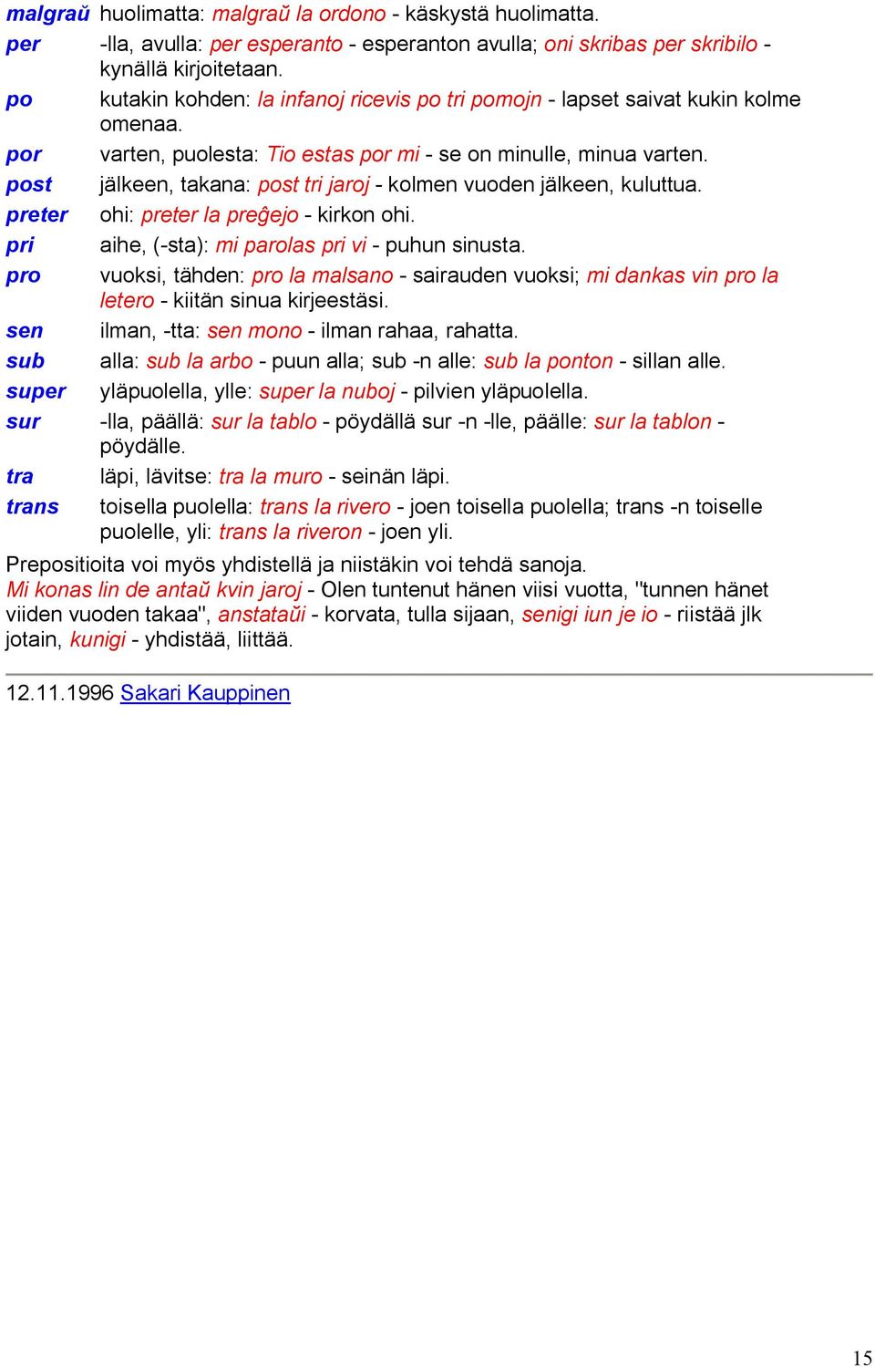 post jälkeen, takana: post tri jaroj - kolmen vuoden jälkeen, kuluttua. preter ohi: preter la pre ejo - kirkon ohi. pri aihe, (-sta): mi parolas pri vi - puhun sinusta.