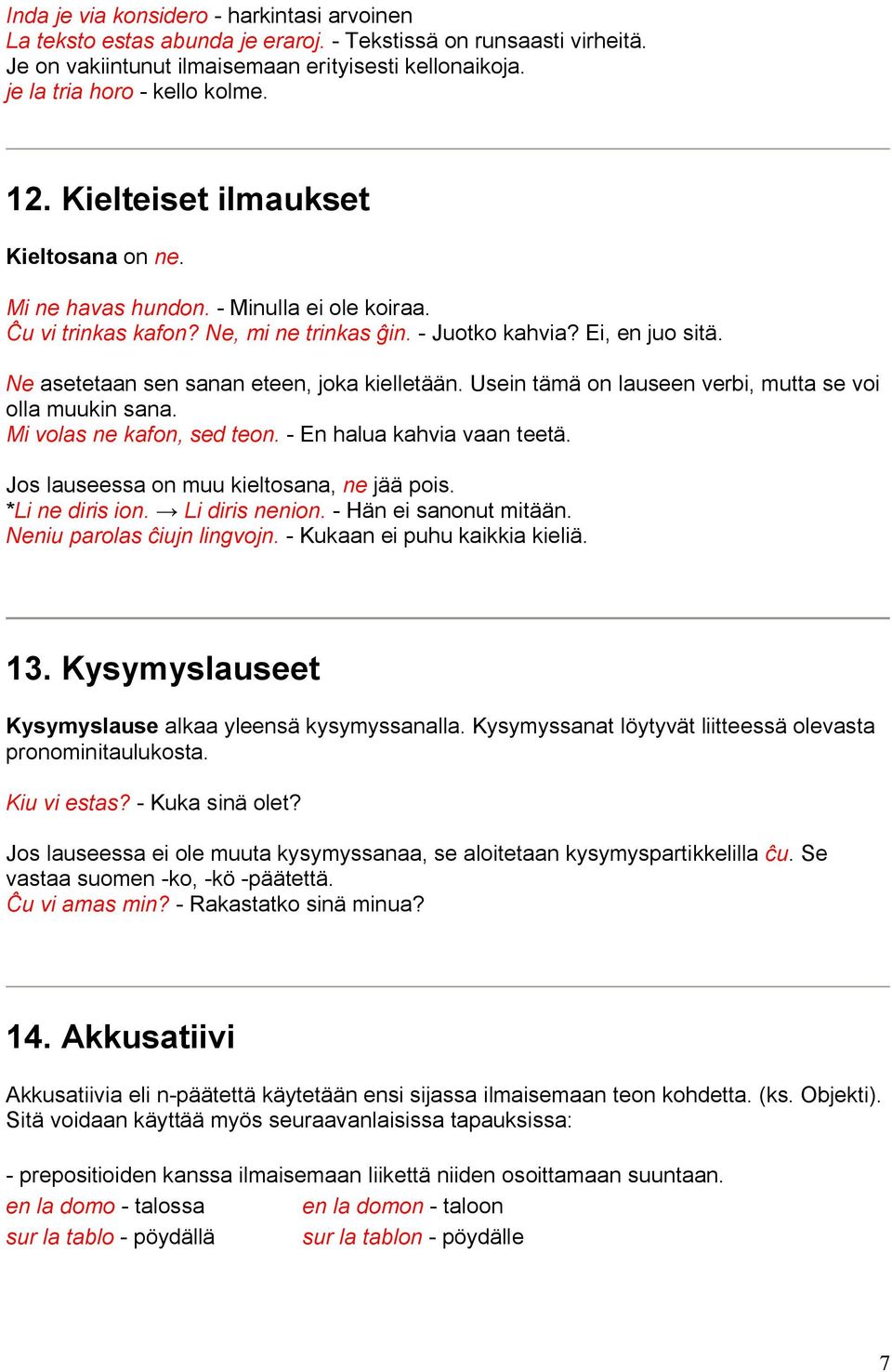 Ne asetetaan sen sanan eteen, joka kielletään. Usein tämä on lauseen verbi, mutta se voi olla muukin sana. Mi volas ne kafon, sed teon. - En halua kahvia vaan teetä.