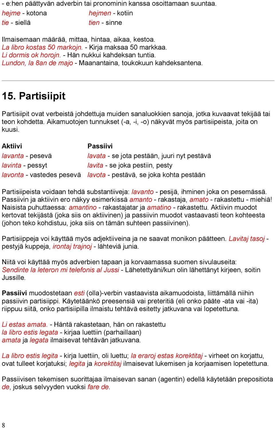 Partisiipit Partisiipit ovat verbeistä johdettuja muiden sanaluokkien sanoja, jotka kuvaavat tekijää tai teon kohdetta. Aikamuotojen tunnukset (-a, -i, -o) näkyvät myös partisiipeista, joita on kuusi.