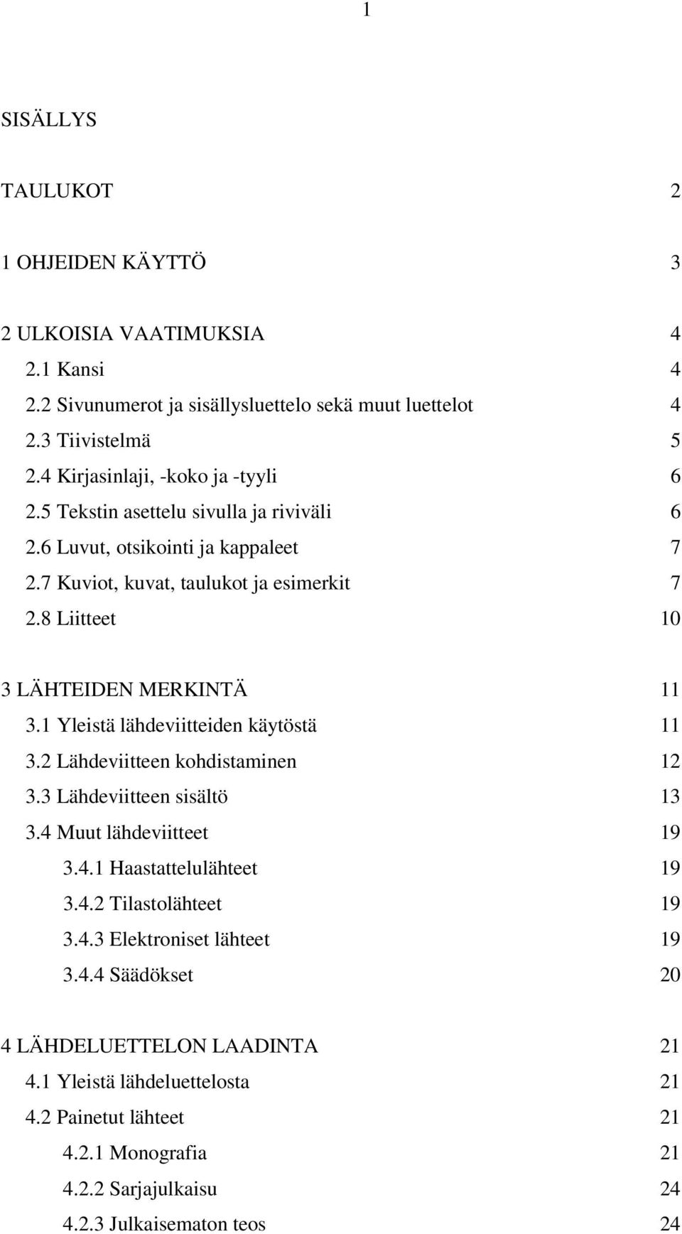 8 Liitteet 10 3 LÄHTEIDEN MERKINTÄ 11 3.1 Yleistä lähdeviitteiden käytöstä 11 3.2 Lähdeviitteen kohdistaminen 12 3.3 Lähdeviitteen sisältö 13 3.4 Muut lähdeviitteet 19 3.4.1 Haastattelulähteet 19 3.