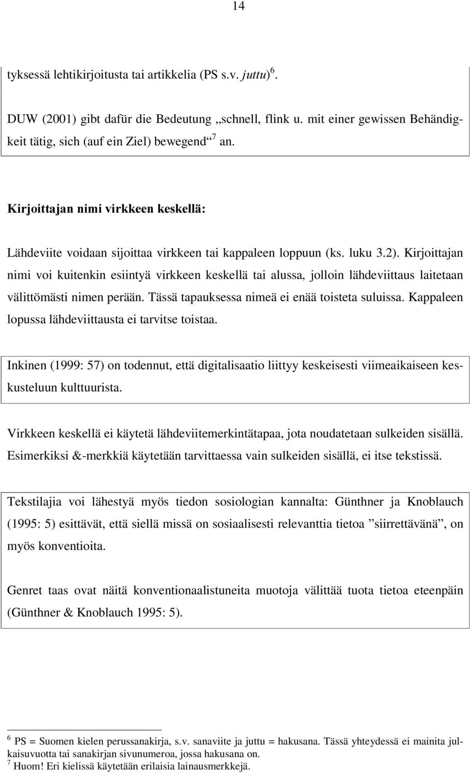 Kirjoittajan nimi voi kuitenkin esiintyä virkkeen keskellä tai alussa, jolloin lähdeviittaus laitetaan välittömästi nimen perään. Tässä tapauksessa nimeä ei enää toisteta suluissa.