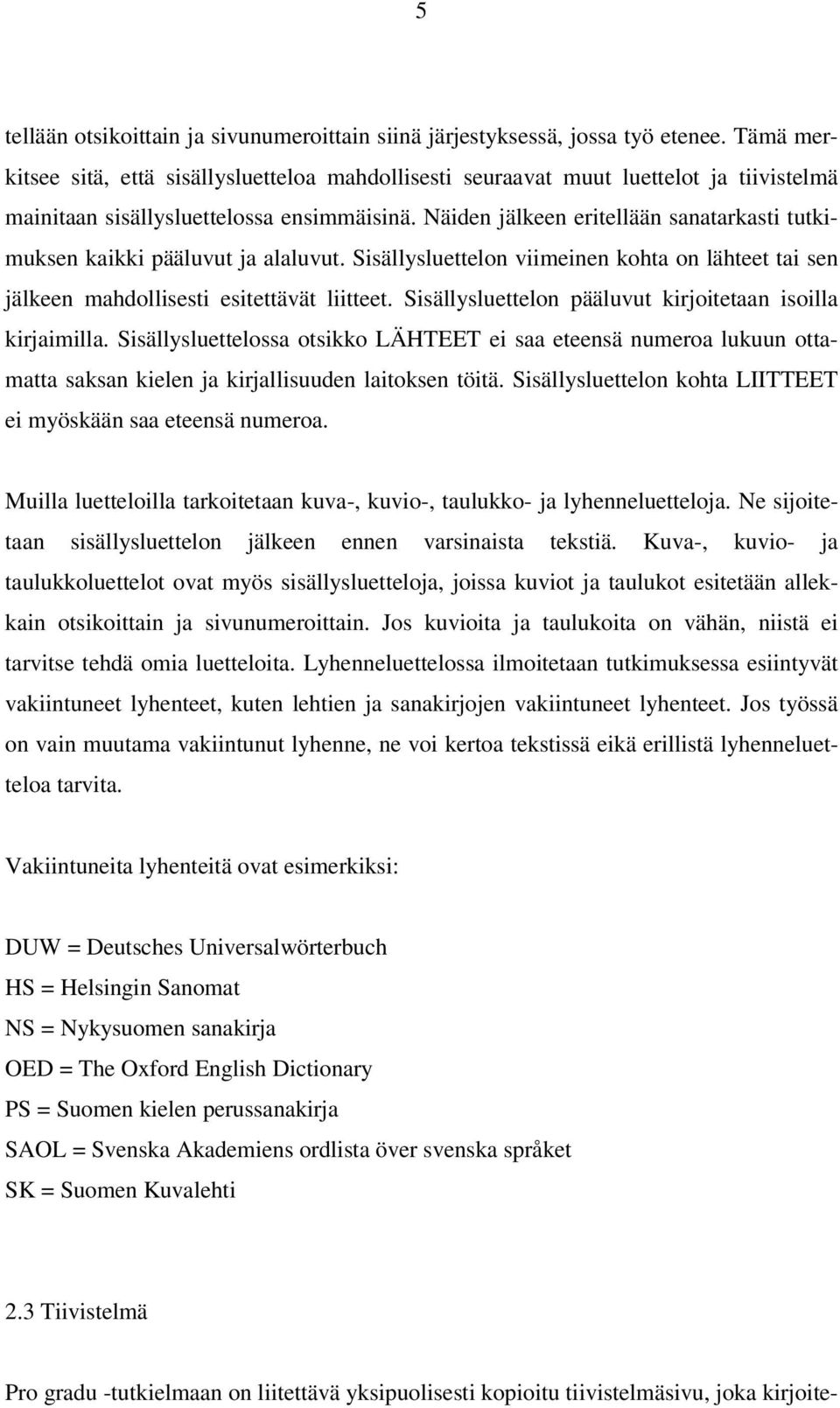 Näiden jälkeen eritellään sanatarkasti tutkimuksen kaikki pääluvut ja alaluvut. Sisällysluettelon viimeinen kohta on lähteet tai sen jälkeen mahdollisesti esitettävät liitteet.