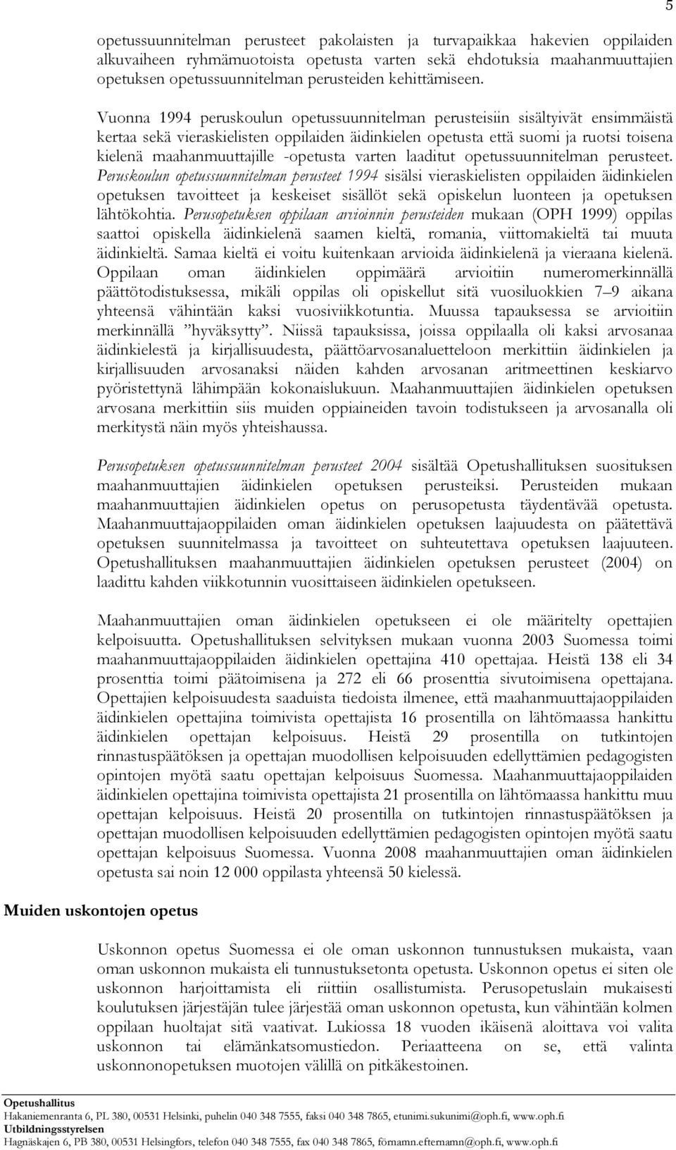 Vuonna 1994 peruskoulun opetussuunnitelman perusteisiin sisältyivät ensimmäistä kertaa sekä vieraskielisten oppilaiden äidinkielen opetusta että suomi ja ruotsi toisena kielenä maahanmuuttajille