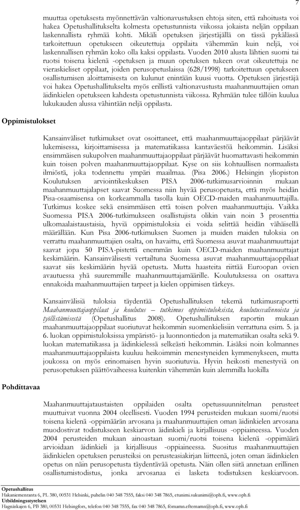 Vuoden 2010 alusta lähtien suomi tai ruotsi toisena kielenä -opetuksen ja muun opetuksen tukeen ovat oikeutettuja ne vieraskieliset oppilaat, joiden perusopetuslaissa (628/1998) tarkoitettuun