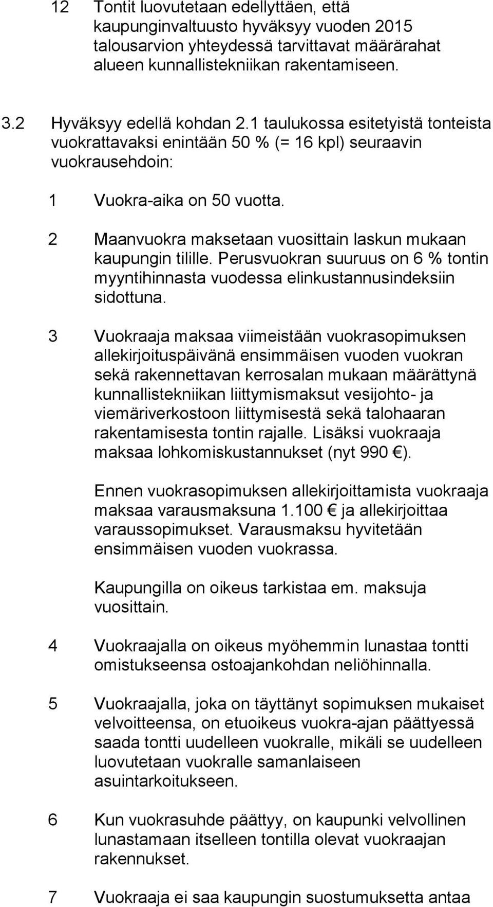 Perusvuokran suuruus on 6 % tontin myyntihinnasta vuodessa elinkustannusindeksiin sidottuna.