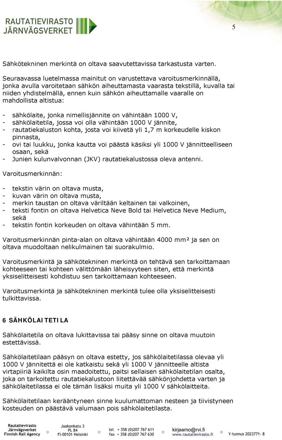 aiheuttamalle vaaralle on mahdollista altistua: - sähkölaite, jonka nimellisjännite on vähintään 1000 V, - sähkölaitetila, jossa voi olla vähintään 1000 V jännite, - rautatiekaluston kohta, josta voi