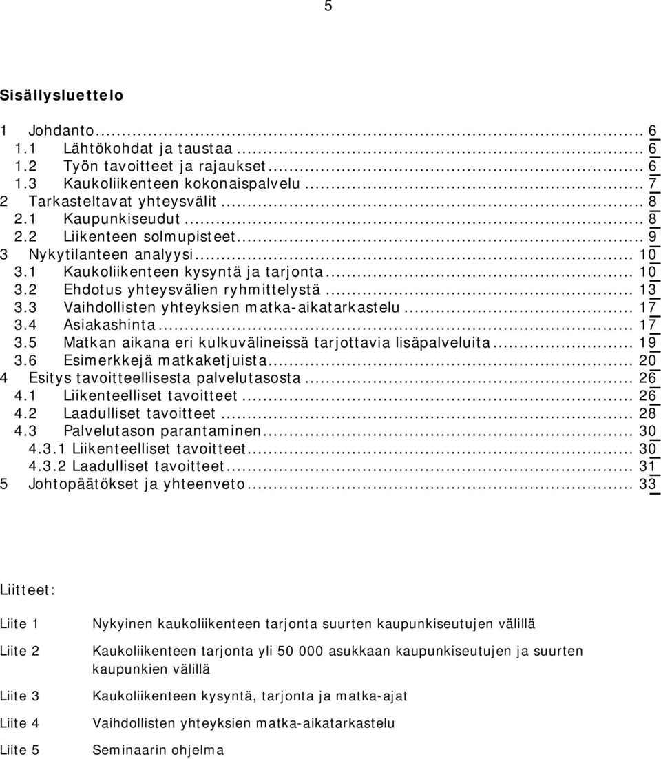 3 Vaihdollisten yhteyksien matka-aikatarkastelu... 17 3.4 Asiakashinta... 17 3.5 Matkan aikana eri kulkuvälineissä tarjottavia lisäpalveluita... 19 3.6 Esimerkkejä matkaketjuista.