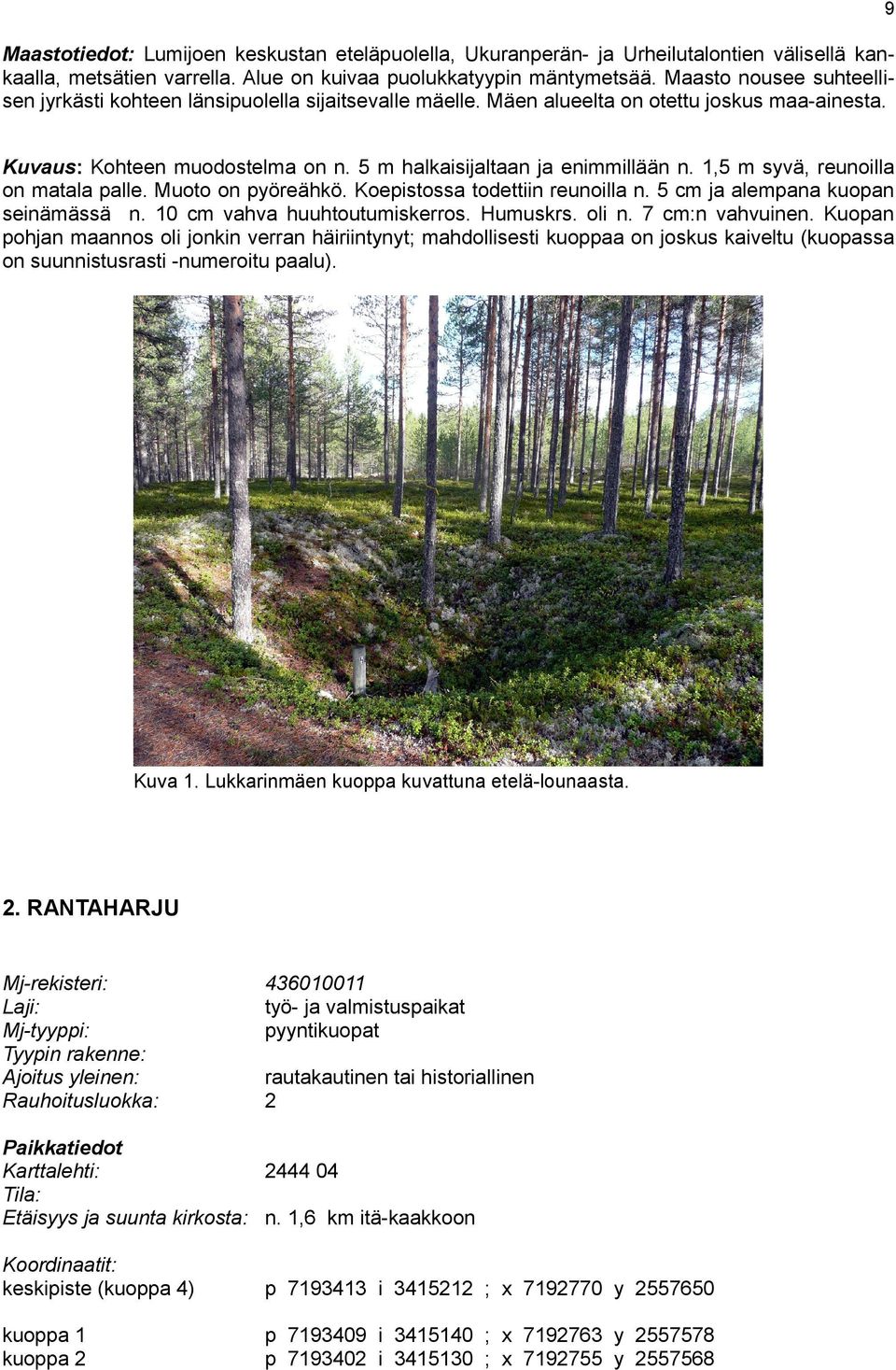 1,5 m syvä, reunoilla on matala palle. Muoto on pyöreähkö. Koepistossa todettiin reunoilla n. 5 cm ja alempana kuopan seinämässä n. 10 cm vahva huuhtoutumiskerros. Humuskrs. oli n. 7 cm:n vahvuinen.