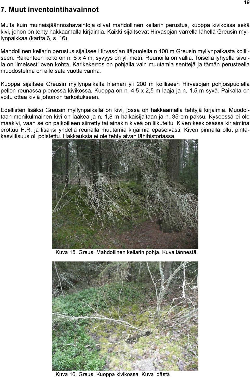 Rakenteen koko on n. 6 x 4 m, syvyys on yli metri. Reunoilla on vallia. Toisella lyhyellä sivulla on ilmeisesti oven kohta.