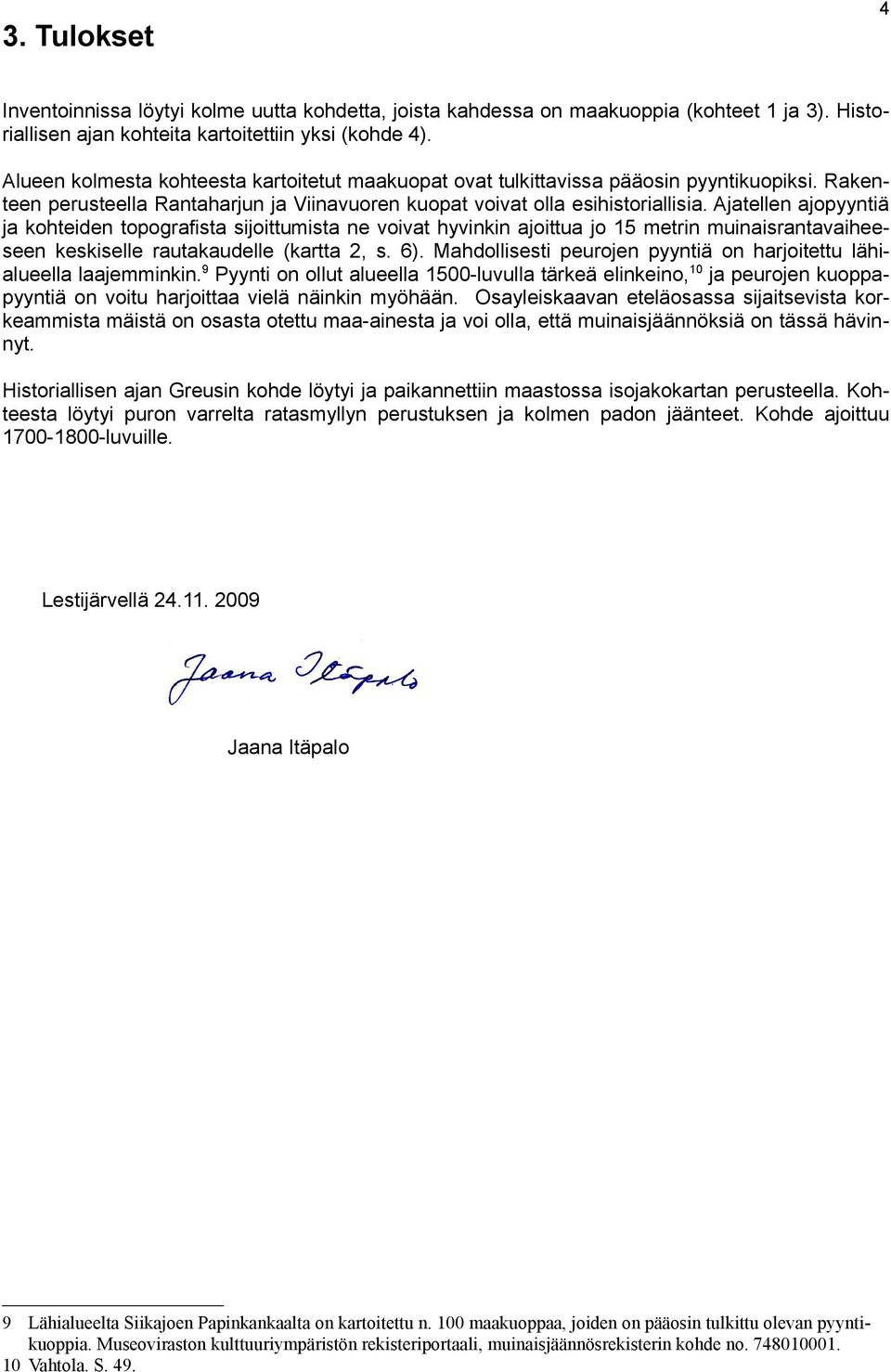Ajatellen ajopyyntiä ja kohteiden topografista sijoittumista ne voivat hyvinkin ajoittua jo 15 metrin muinaisrantavaiheeseen keskiselle rautakaudelle (kartta 2, s. 6).