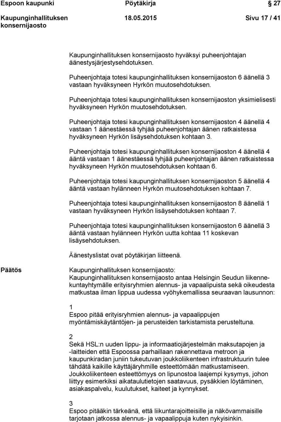 Puheenjohtaja totesi kaupunginhallituksen n 4 äänellä 4 vastaan 1 äänestäessä tyhjää puheenjohtajan äänen ratkaistessa hyväksyneen Hyrkön lisäysehdotuksen kohtaan 3.