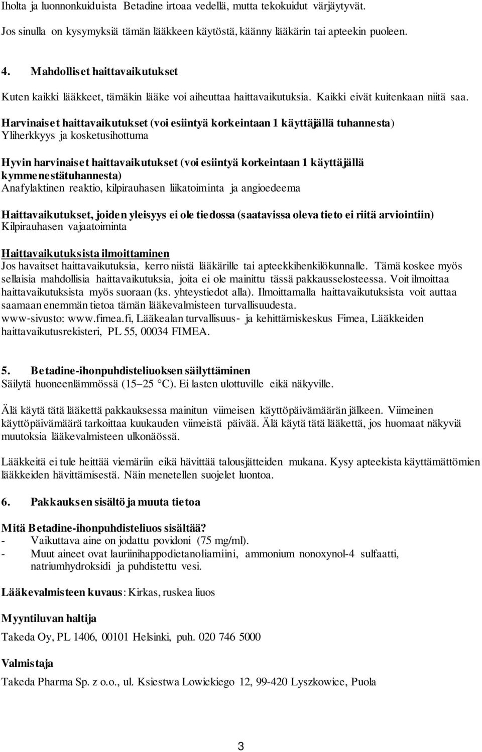 Harvinaiset haittavaikutukset (voi esiintyä korkeintaan 1 käyttäjällä tuhannesta) Yliherkkyys ja kosketusihottuma Hyvin harvinaiset haittavaikutukset (voi esiintyä korkeintaan 1 käyttäjällä