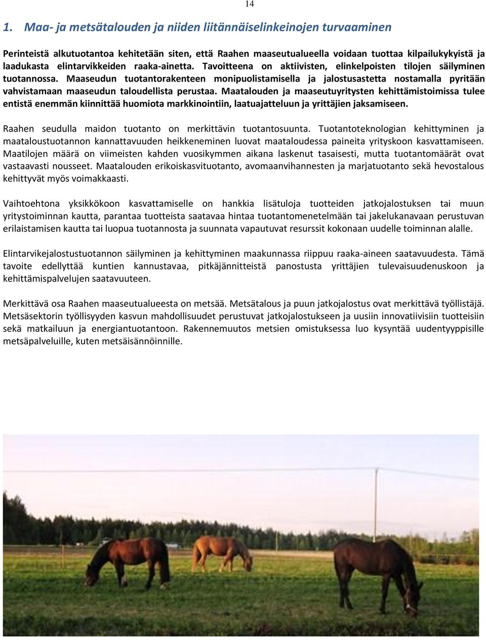 Maaseudun tutantrakenteen mnipulistamisella ja jalstusastetta nstamalla pyritään vahvistamaan maaseudun taludellista perustaa.