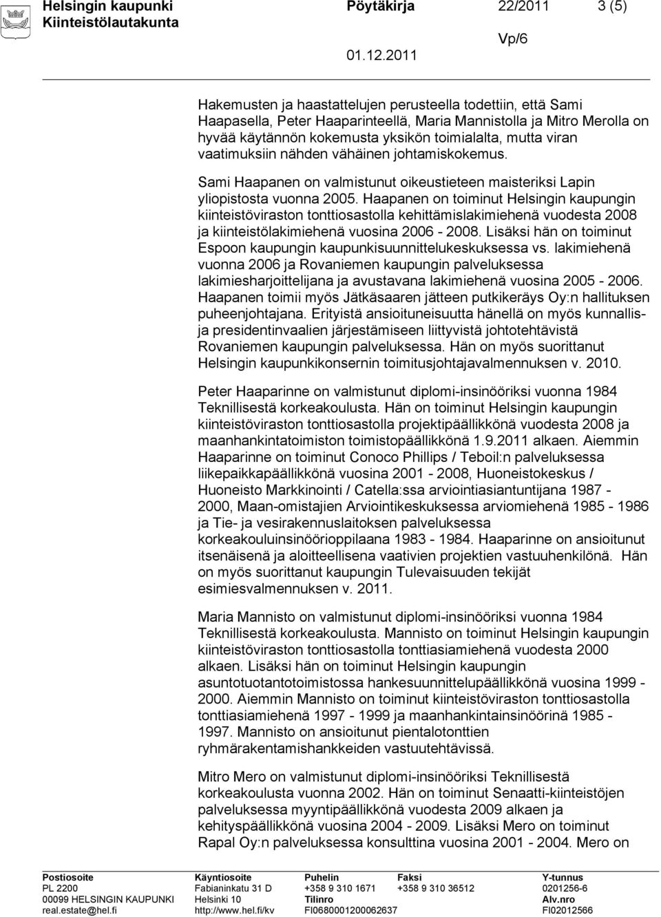 Haapanen on toiminut Helsingin kaupungin kiinteistöviraston tonttiosastolla kehittämislakimiehenä vuodesta 2008 ja kiinteistölakimiehenä vuosina 2006-2008.