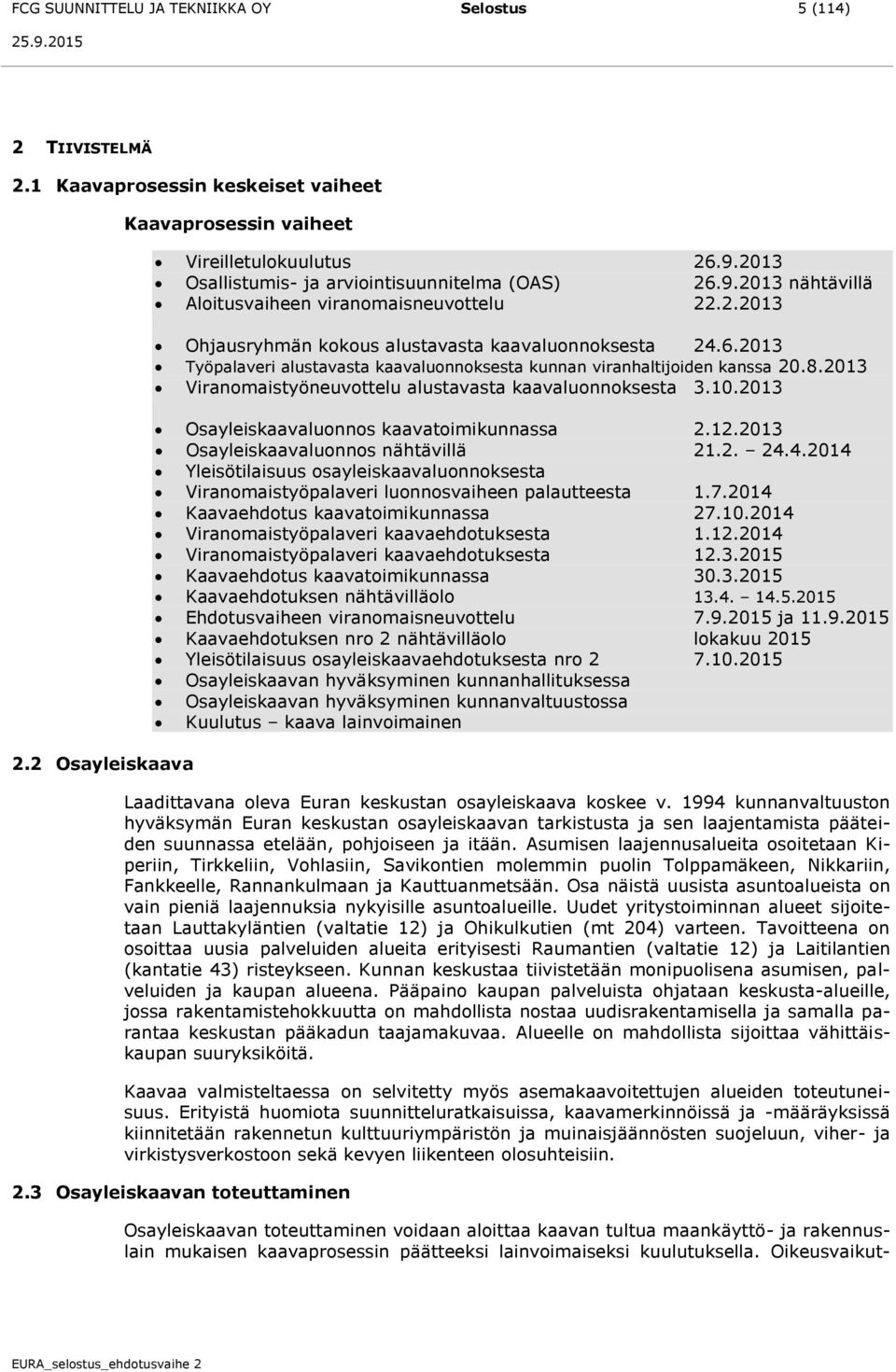 8.2013 Viranomaistyöneuvottelu alustavasta kaavaluonnoksesta 3.10.2013 Osayleiskaavaluonnos kaavatoimikunnassa 2.12.2013 Osayleiskaavaluonnos nähtävillä 21.2. 24.